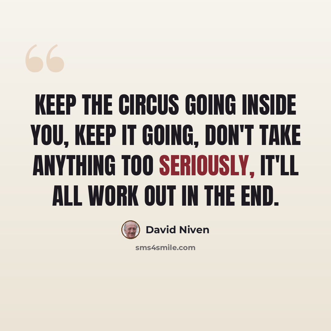 “Keep the circus going inside you, keep it going, don't take anything too seriously, it'll all work out in the end.” quote by David Niven