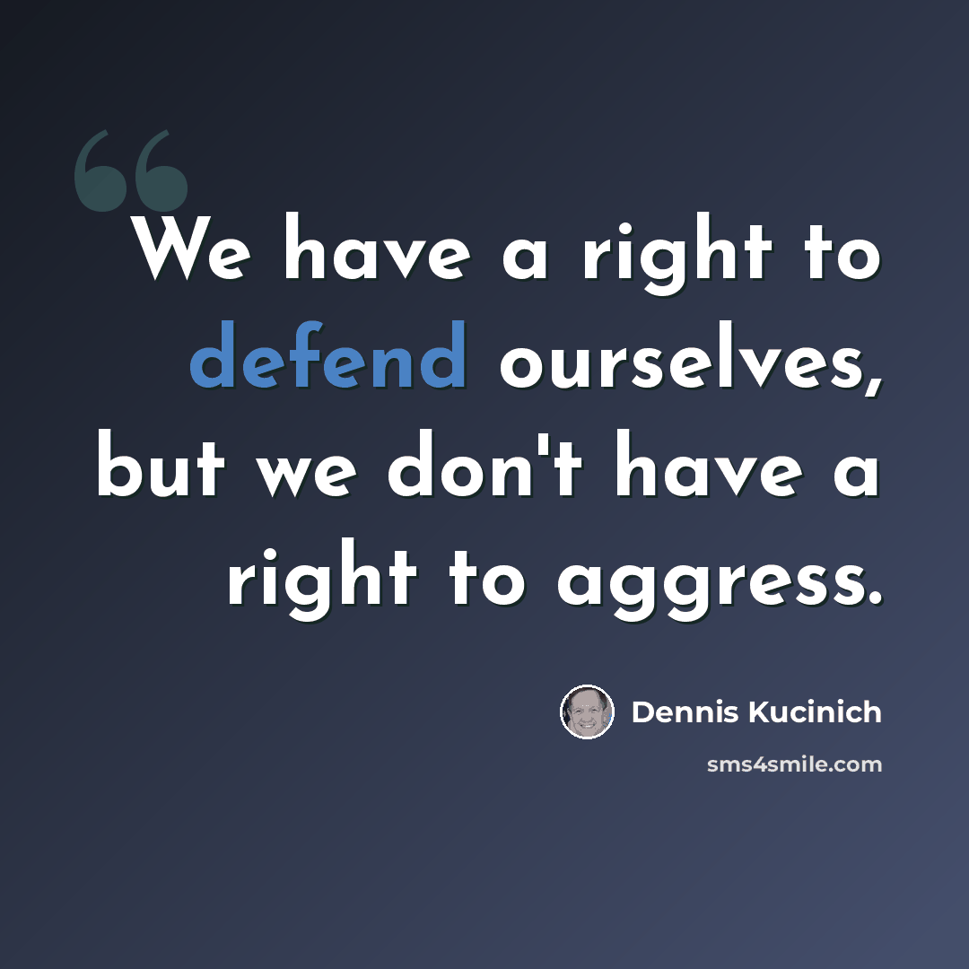 “We have a right to defend ourselves, but we don't have a right to aggress.” quote by Dennis Kucinich