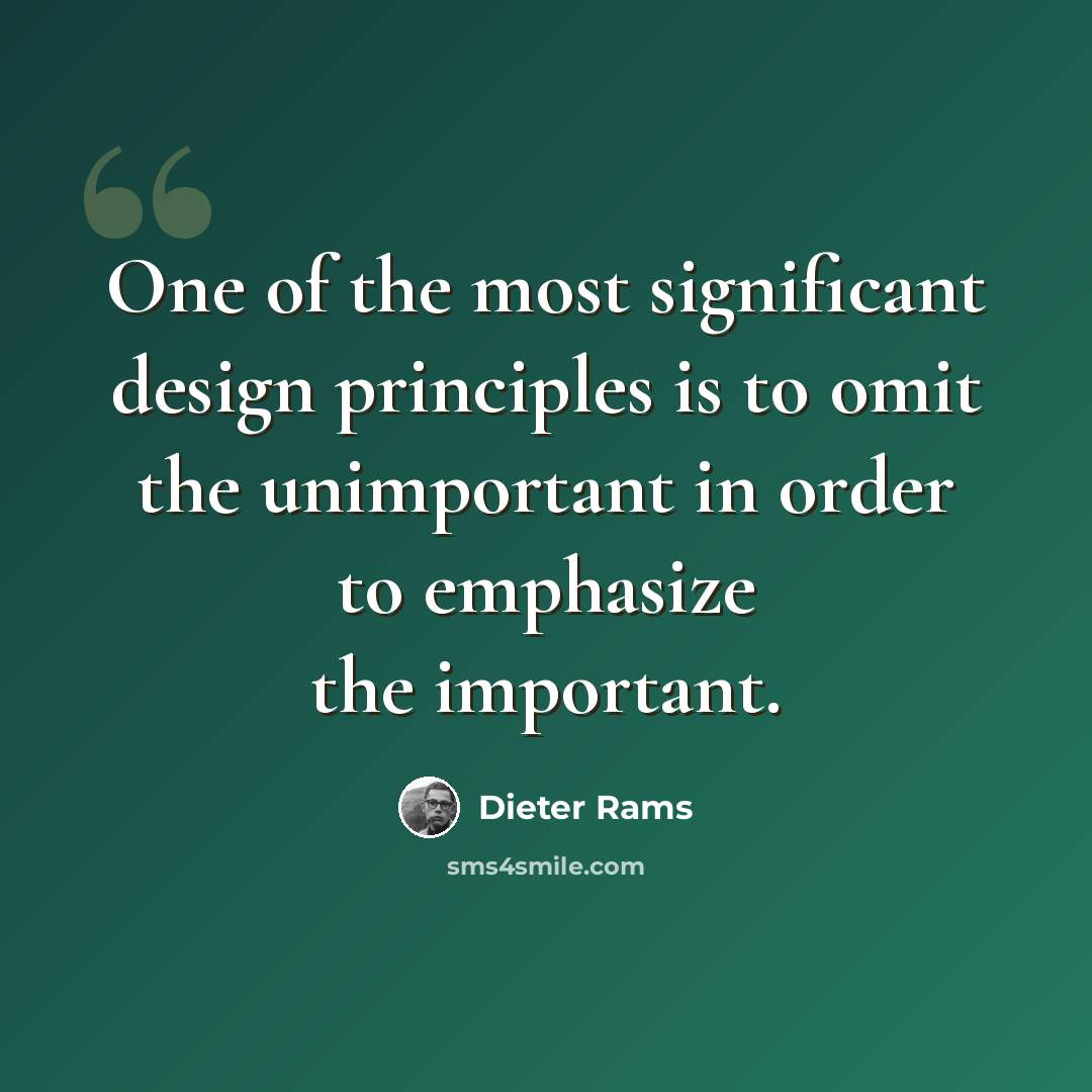 “One of the most significant design principles is to omit the unimportant in order to emphasize the important.” quote by Dieter Rams