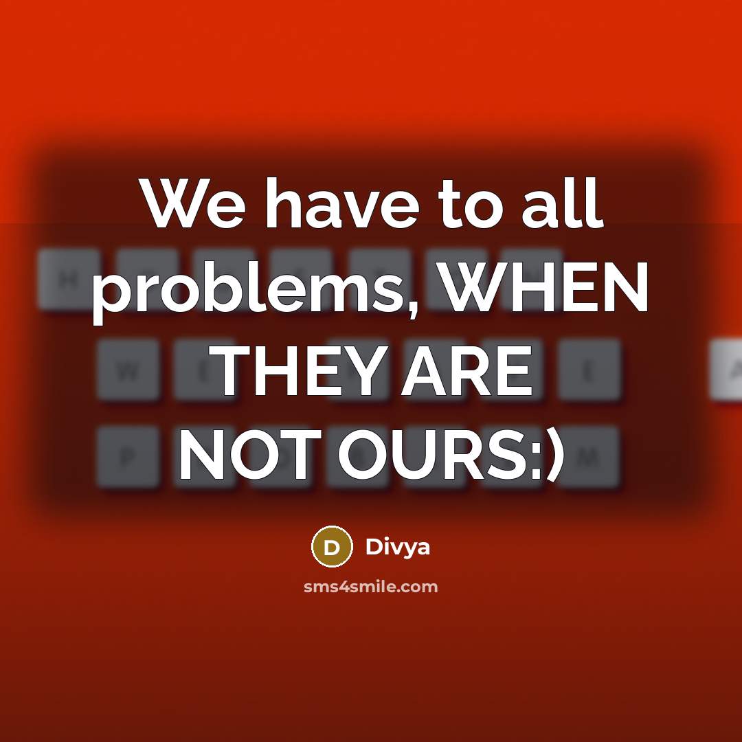 “We have to all problems, WHEN THEY ARE NOT OURS:)” quote by Divya