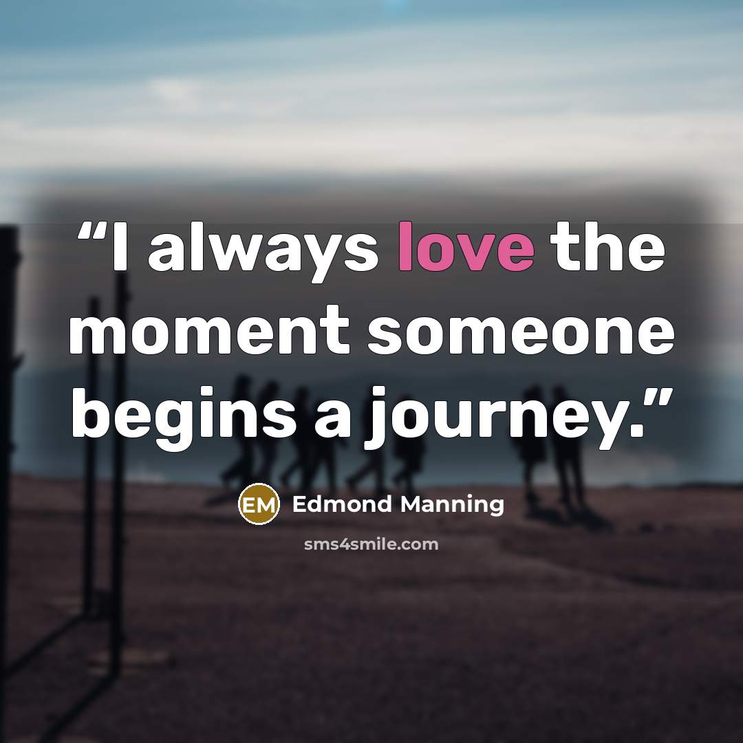 “I always love the moment someone begins a journey.” quote by Edmond Manning