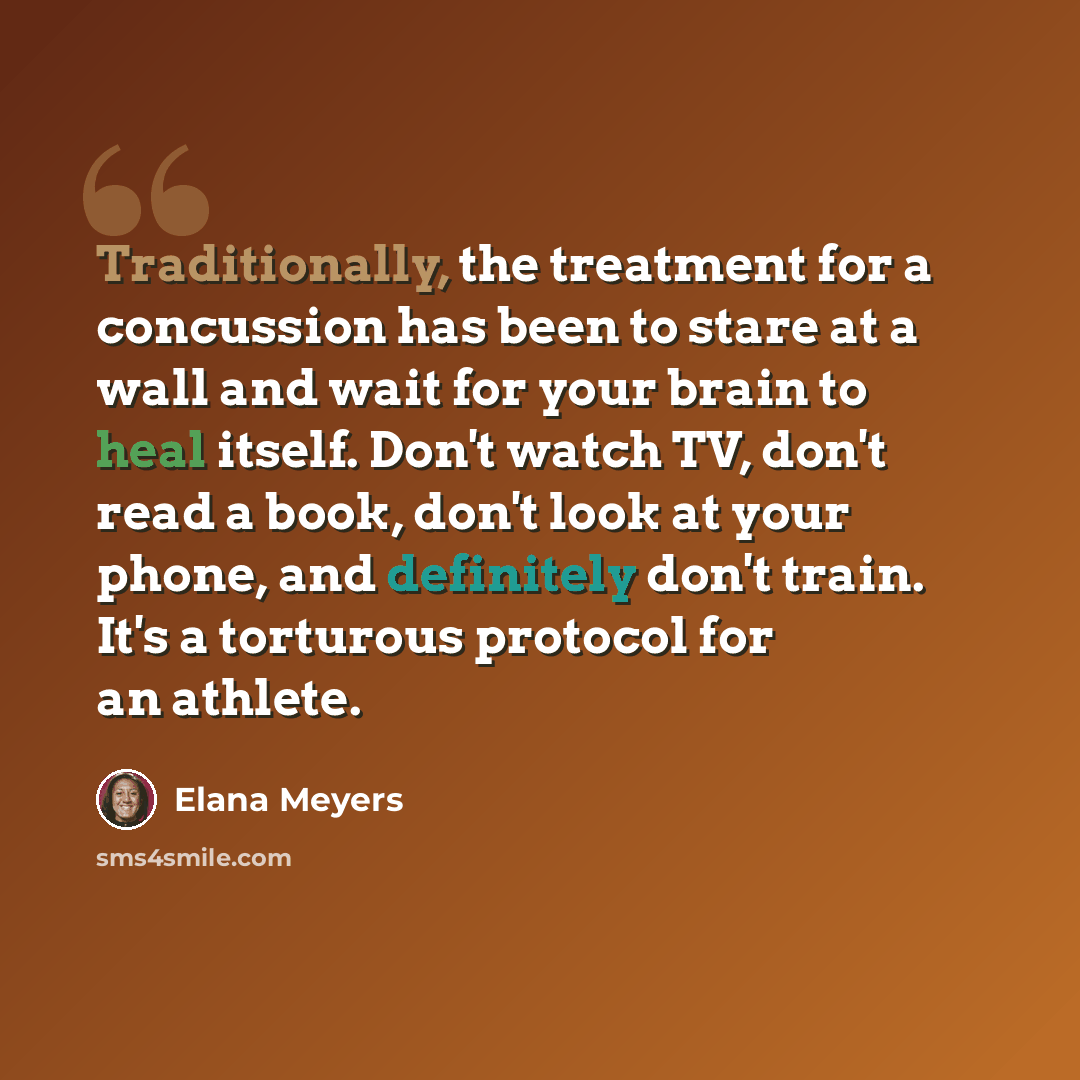 “Traditionally, the treatment for a concussion has been to stare at a wall and wait for your brain to heal itself. Don't watch TV, don't read a book, don't look at your phone, and definitely don't train. It's a torturous protocol for an athlete.” quote by Elana Meyers