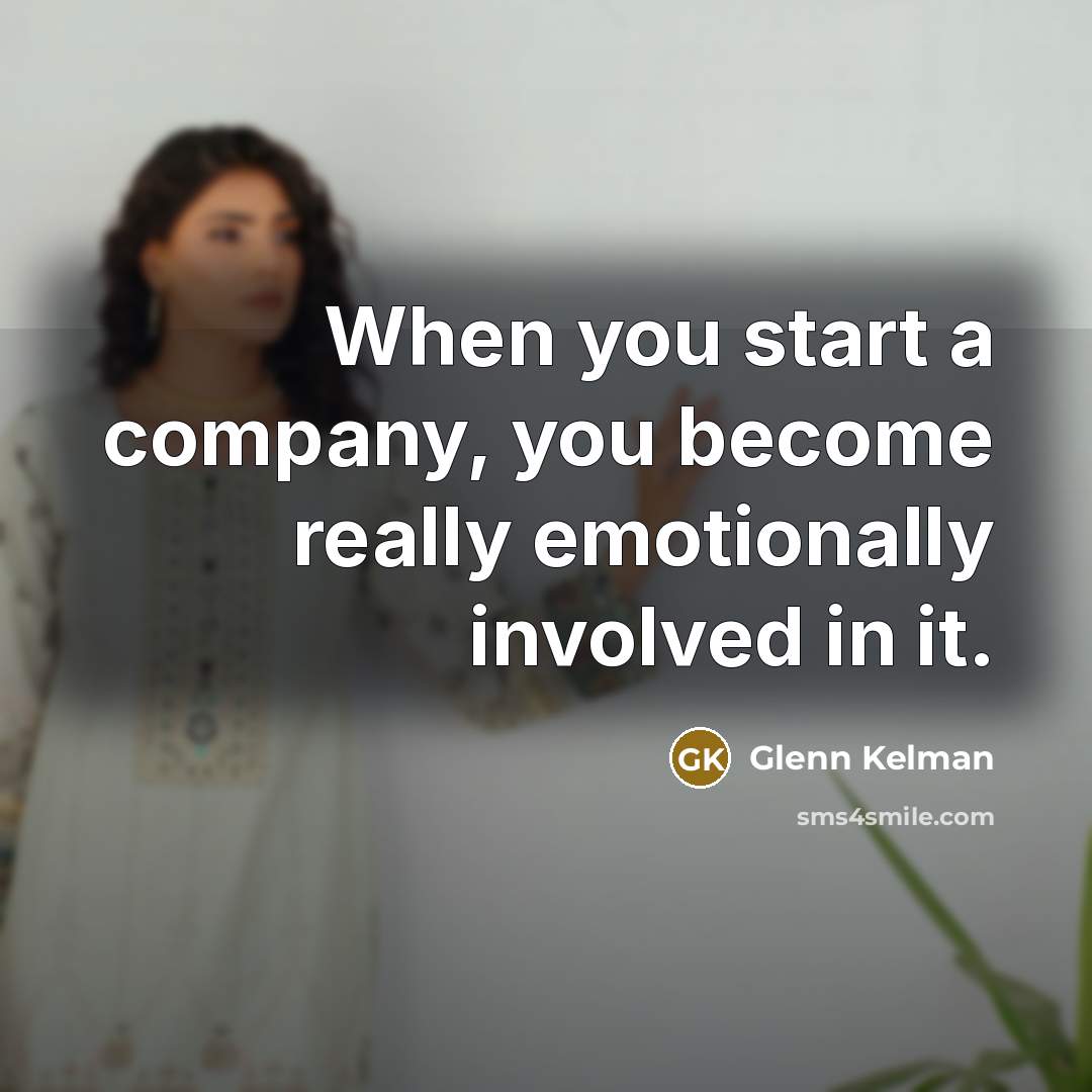 “When you start a company, you become really emotionally involved in it.” quote by Glenn Kelman