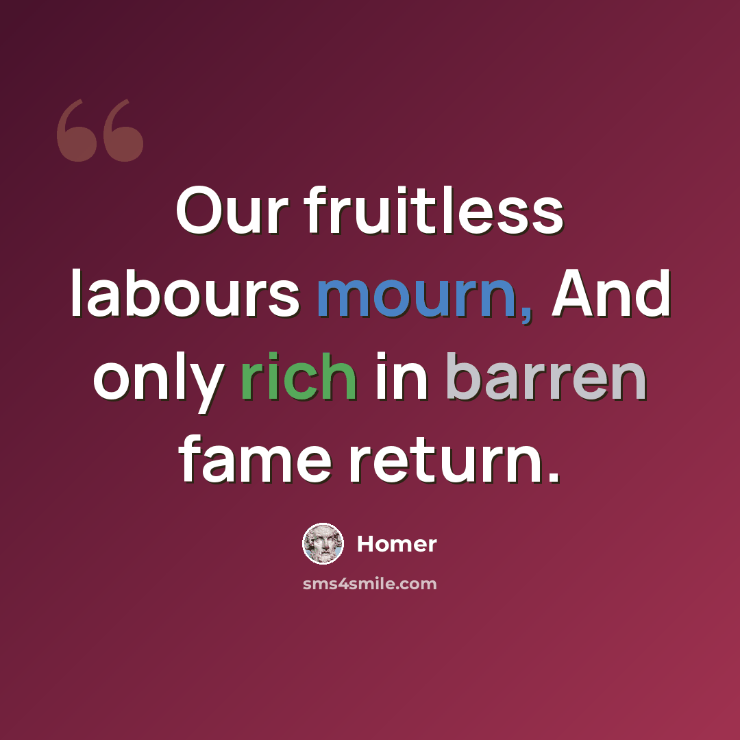 “Our fruitless labours mourn, And only rich in barren fame return.” quote by Homer