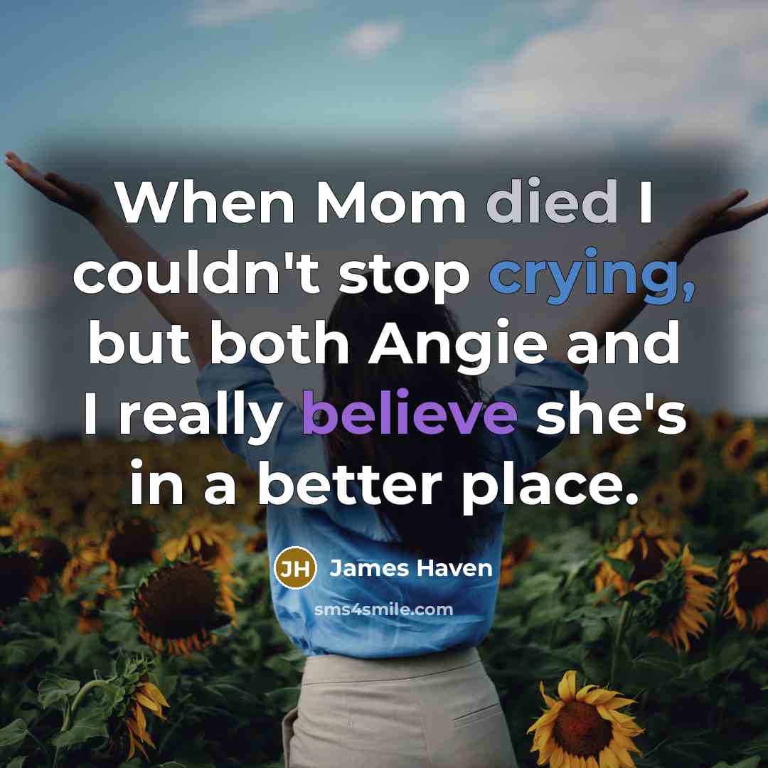 “When Mom died I couldn't stop crying, but both Angie and I really believe she's in a better place.” quote by James Haven