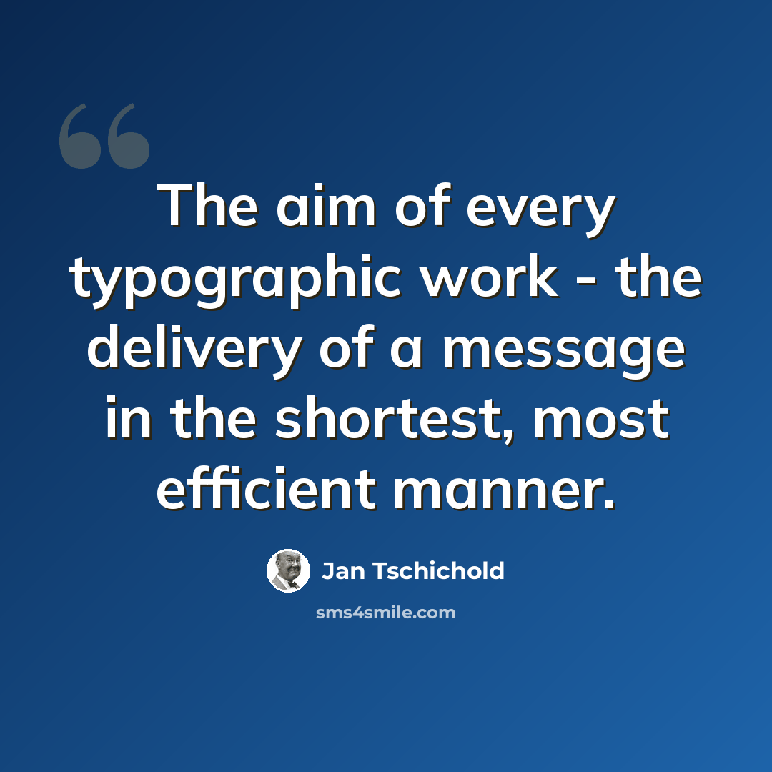 “The aim of every typographic work - the delivery of a message in the shortest, most efficient manner.” quote by Jan Tschichold