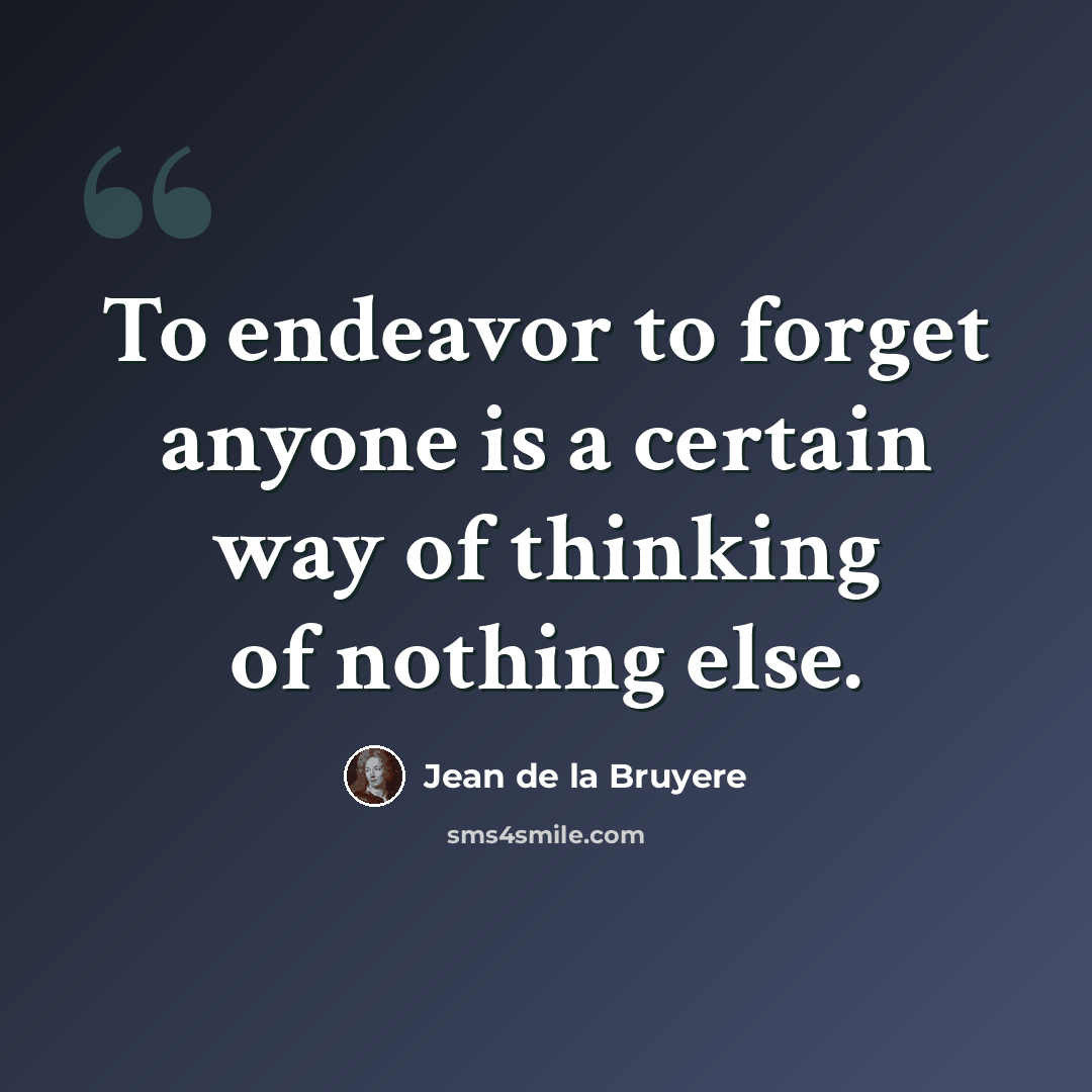 “To endeavor to forget anyone is a certain way of thinking of nothing else.” quote by Jean de la Bruyere