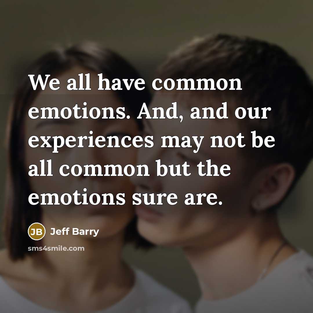 “We all have common emotions. And, and our experiences may not be all common but the emotions sure are.” quote by Jeff Barry