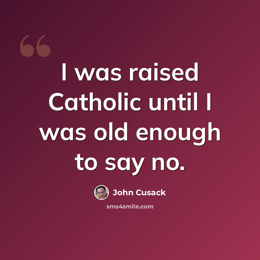 “I was raised Catholic until I was old enough to say no.” quote by John Cusack