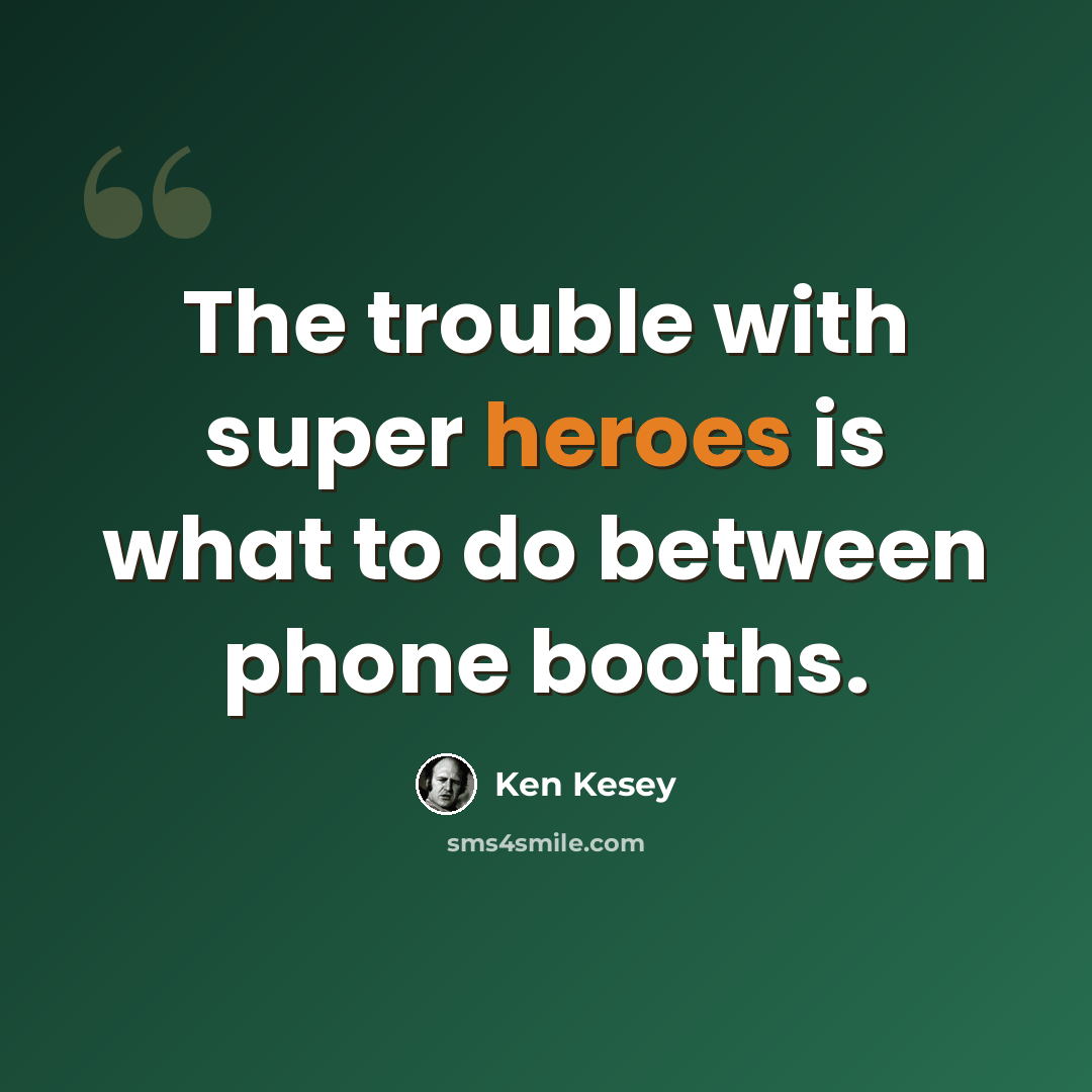 “The trouble with super heroes is what to do between phone booths.” quote by Ken Kesey