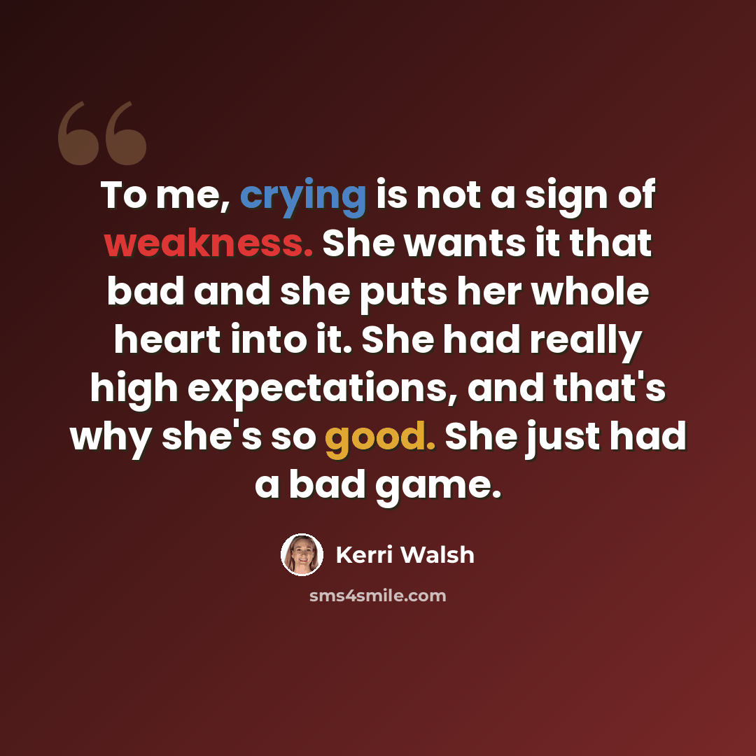 “To me, crying is not a sign of weakness. She wants it that bad and she puts her whole heart into it. She had really high expectations, and that's why she's so good. She just had a bad game.” quote by Kerri Walsh