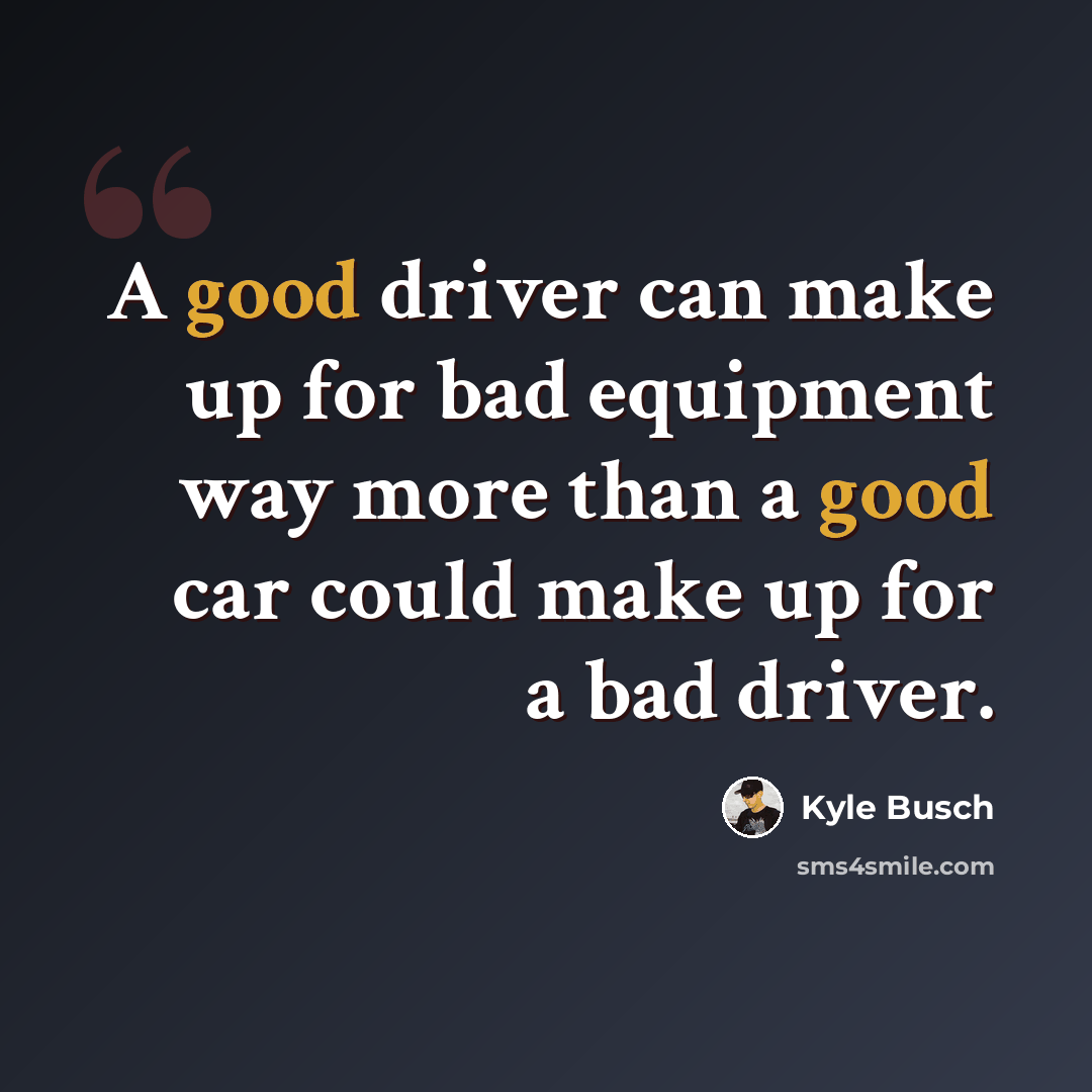 “A good driver can make up for bad equipment way more than a good car could make up for a bad driver.” quote by Kyle Busch