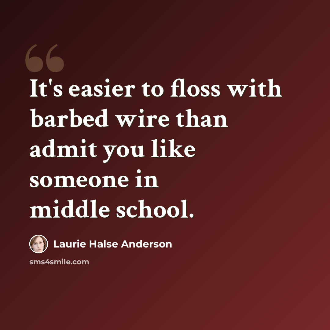 “It's easier to floss with barbed wire than admit you like someone in middle school.” quote by Laurie Halse Anderson