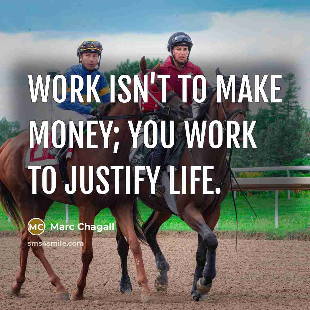 “Work isn't to make money; you work to justify life.” quote by Marc Chagall