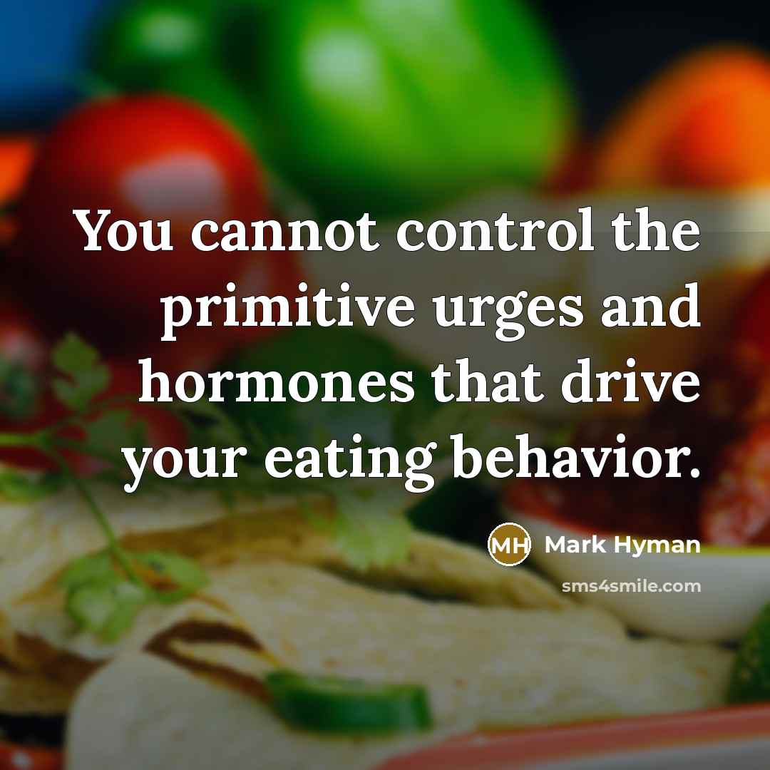 “You cannot control the primitive urges and hormones that drive your eating behavior.” quote by Mark Hyman