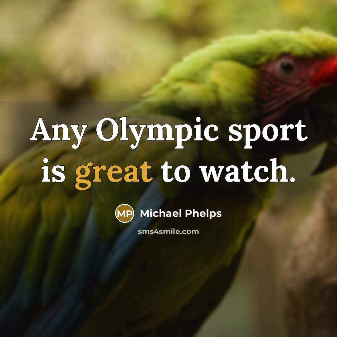 “Any Olympic sport is great to watch.” quote by Michael Phelps