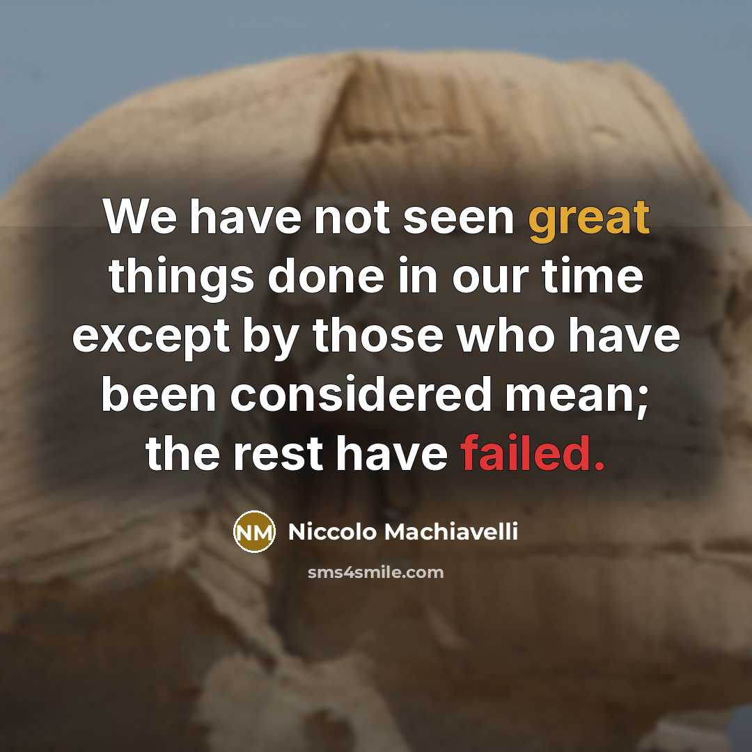“We have not seen great things done in our time except by those who have been considered mean; the rest have failed.” quote by Niccolo Machiavelli