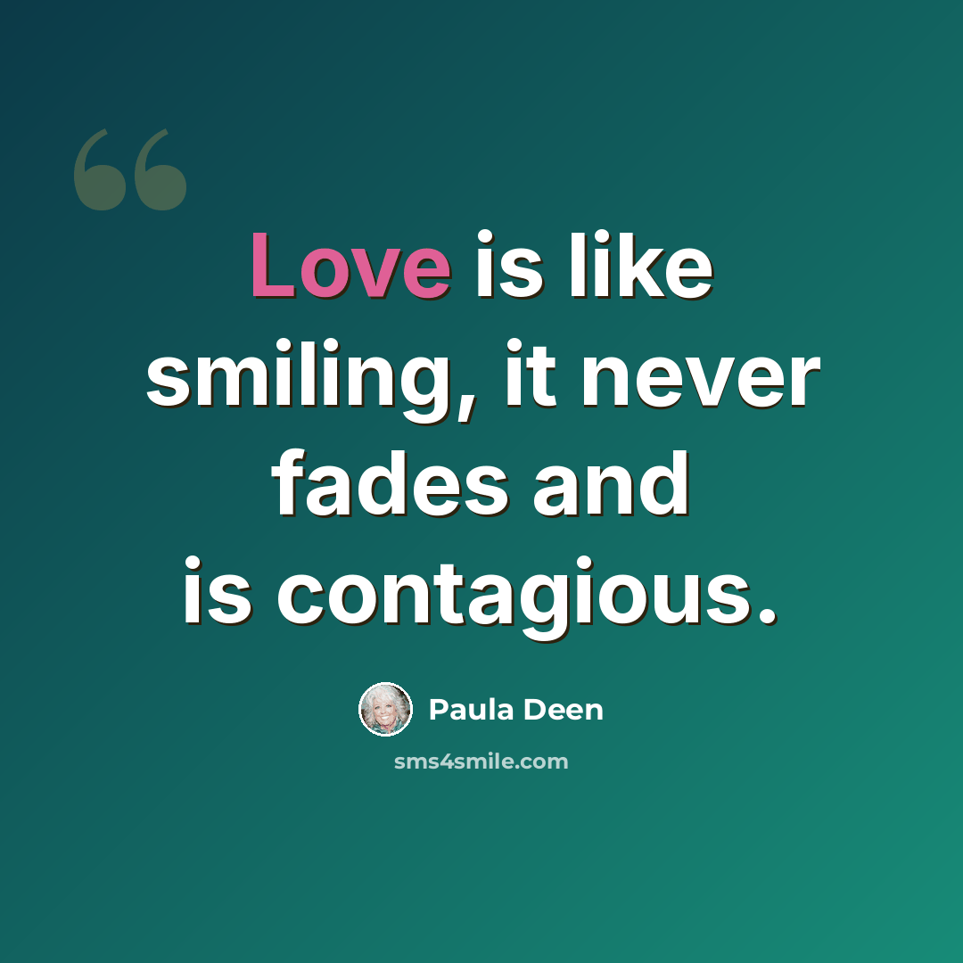 “Love is like smiling, it never fades and is contagious.” quote by Paula Deen