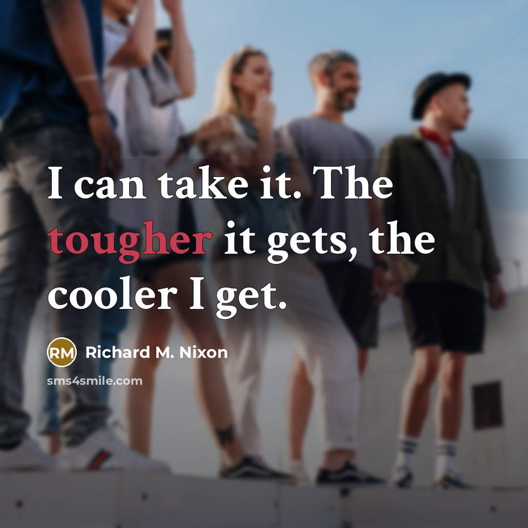 “I can take it. The tougher it gets, the cooler I get.” quote by Richard M. Nixon