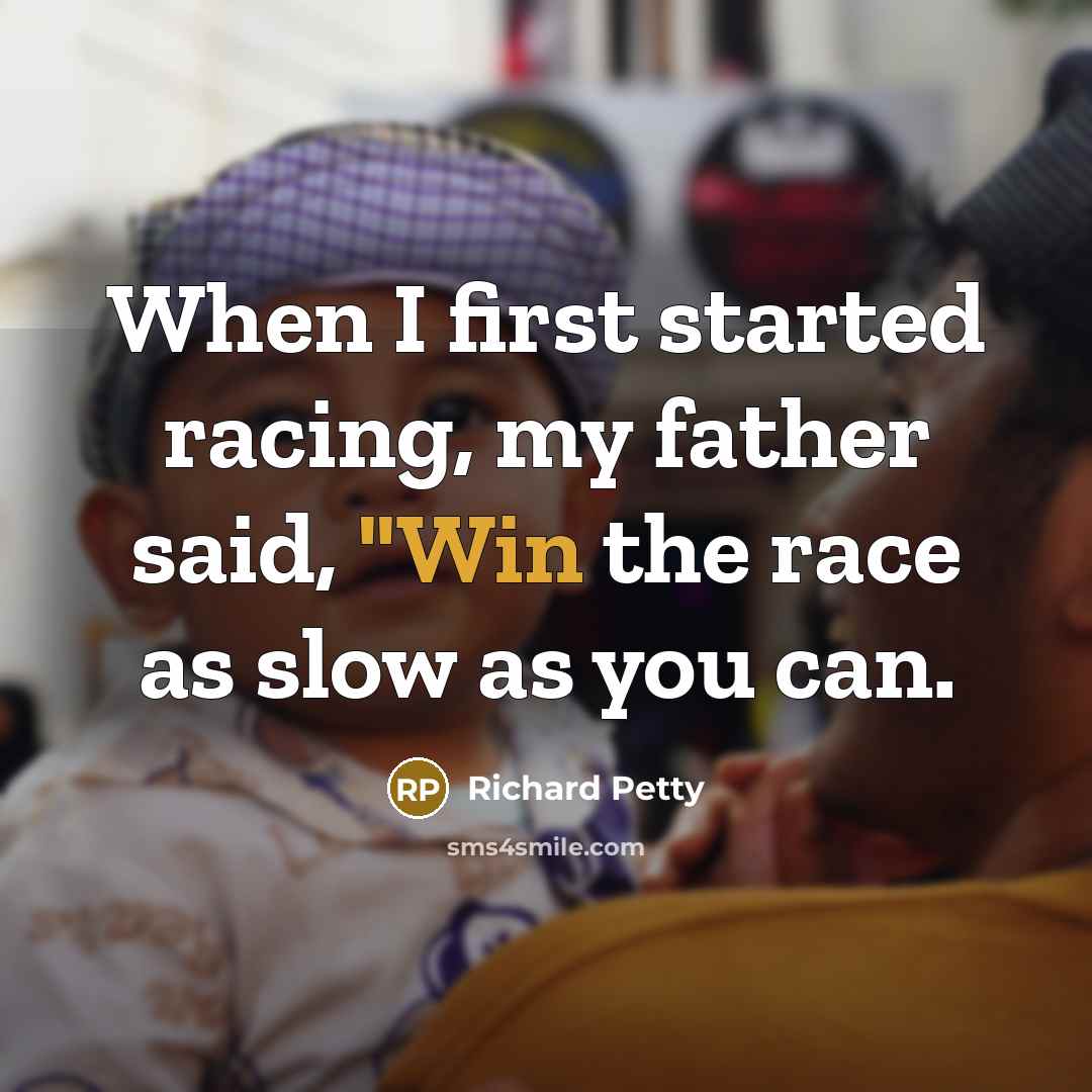 “When I first started racing, my father said, "Win the race as slow as you can.” quote by Richard Petty