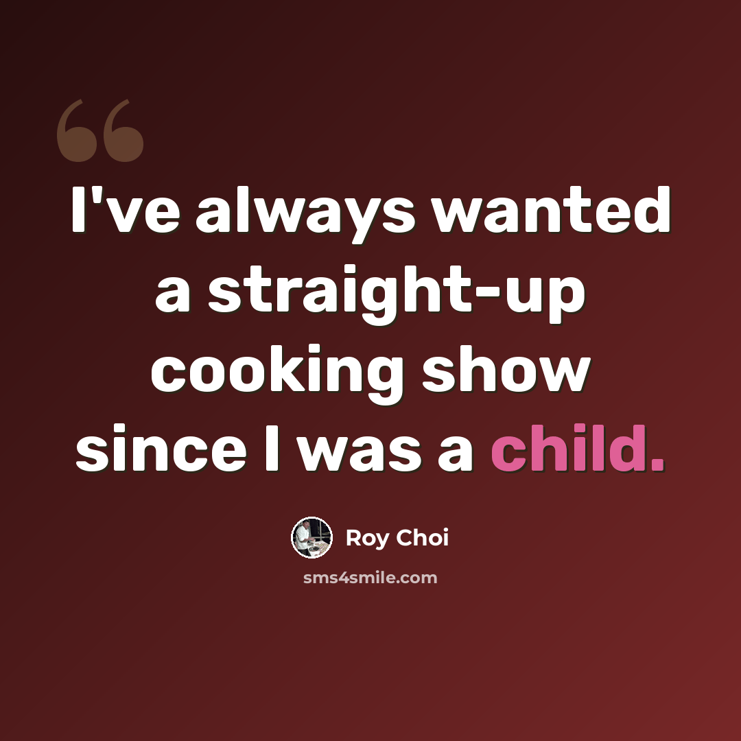“I've always wanted a straight-up cooking show since I was a child.” quote by Roy Choi