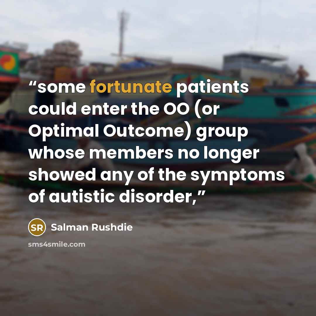 “some fortunate patients could enter the OO (or Optimal Outcome) group whose members no longer showed any of the symptoms of autistic disorder,” quote by Salman Rushdie