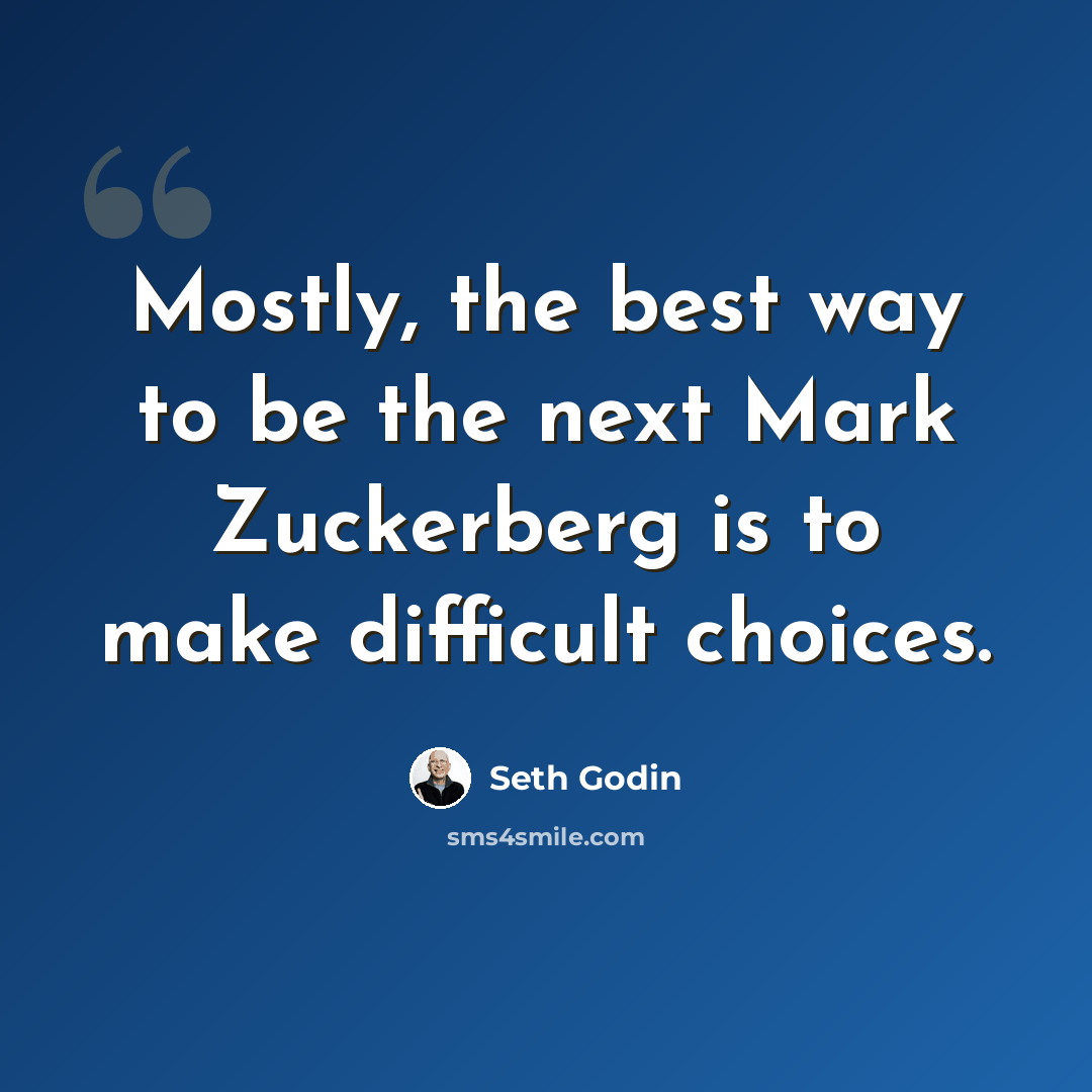 “Mostly, the best way to be the next Mark Zuckerberg is to make difficult choices.” quote by Seth Godin