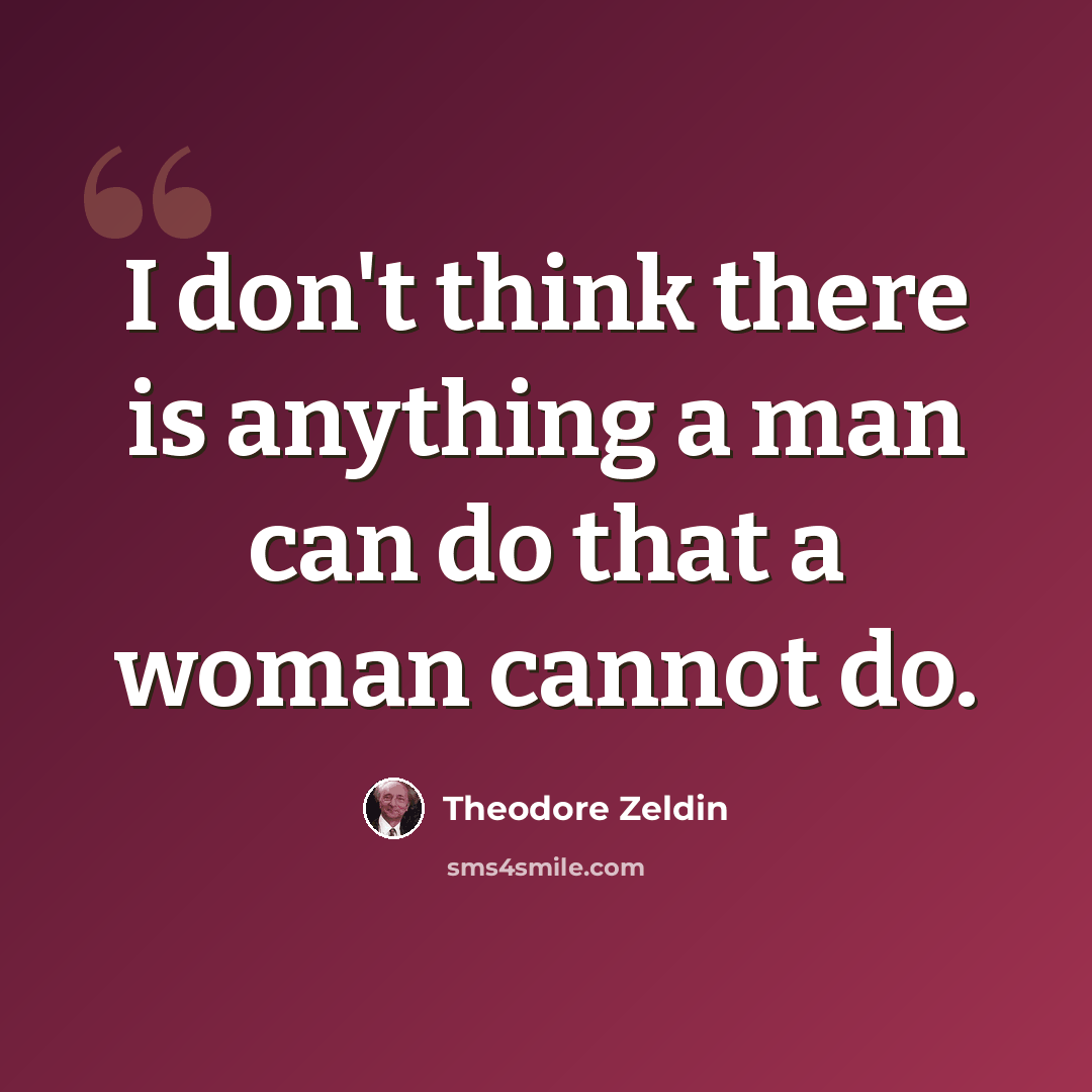 “I don't think there is anything a man can do that a woman cannot do.” quote by Theodore Zeldin