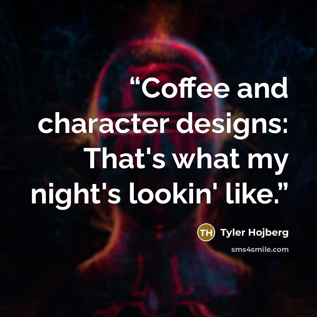 “Coffee and character designs: That's what my night's lookin' like.” quote by Tyler Hojberg