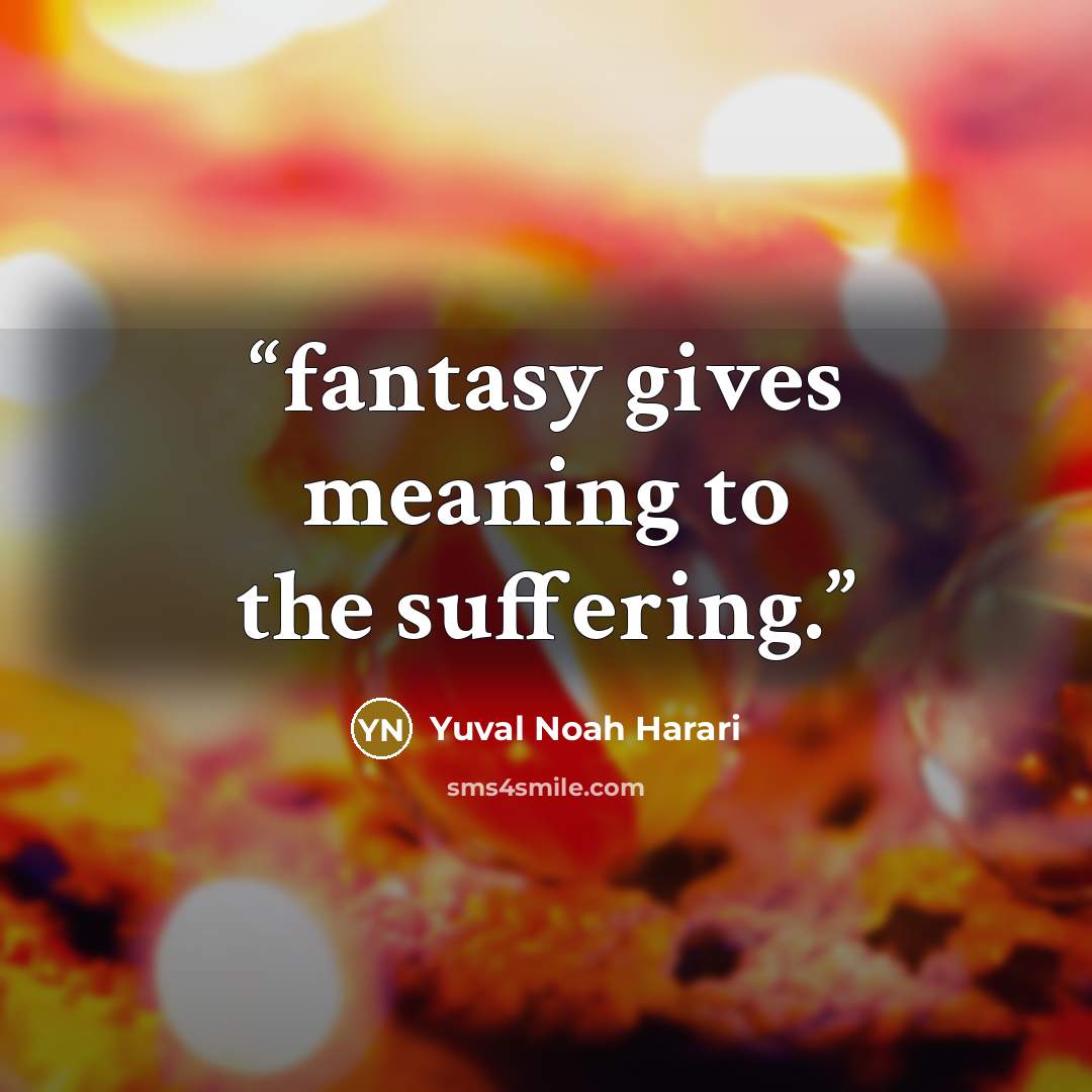 “fantasy gives meaning to the suffering.” quote by Yuval Noah Harari