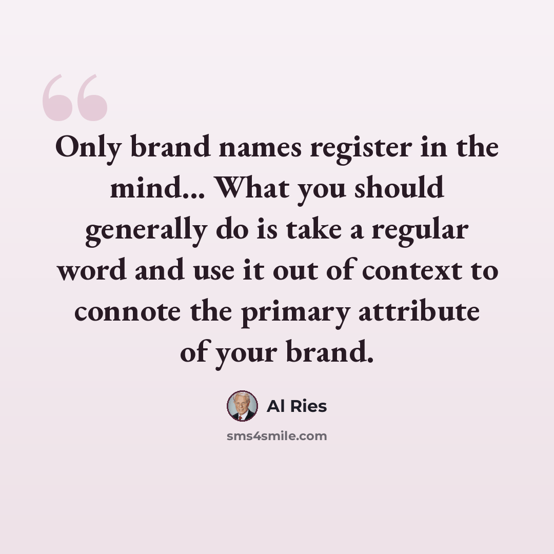 “Only brand names register in the mind... What you should generally do is take a regular word and use it out of context to connote the primary attribute of your brand.” quote by Al Ries