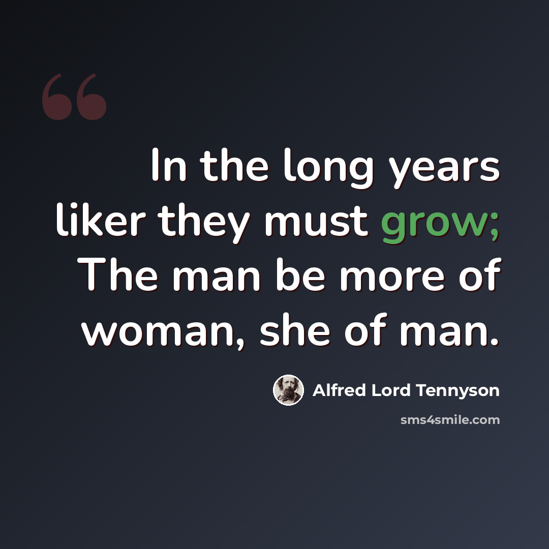 “In the long years liker they must grow; The man be more of woman, she of man.” quote by Alfred Lord Tennyson