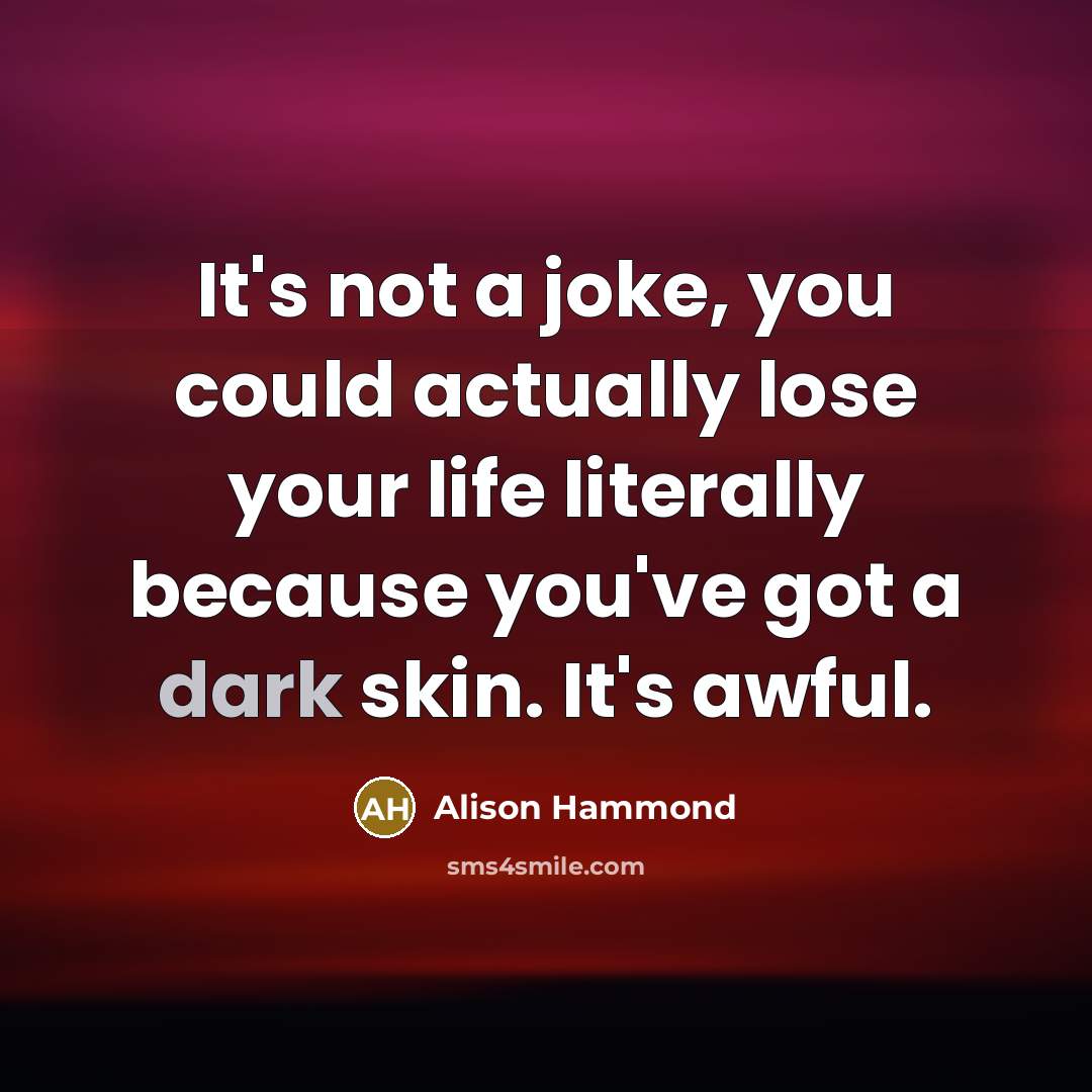 “It's not a joke, you could actually lose your life literally because you've got a dark skin. It's awful.” quote by Alison Hammond