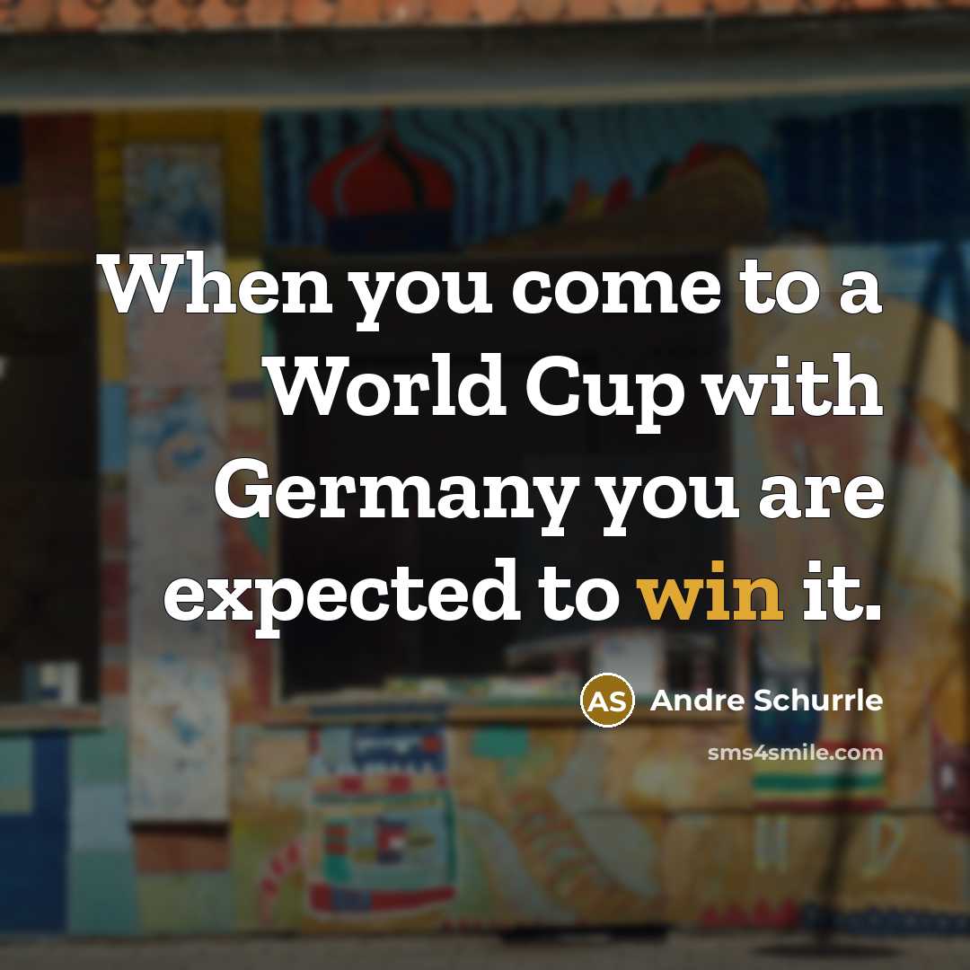 “When you come to a World Cup with Germany you are expected to win it.” quote by Andre Schurrle