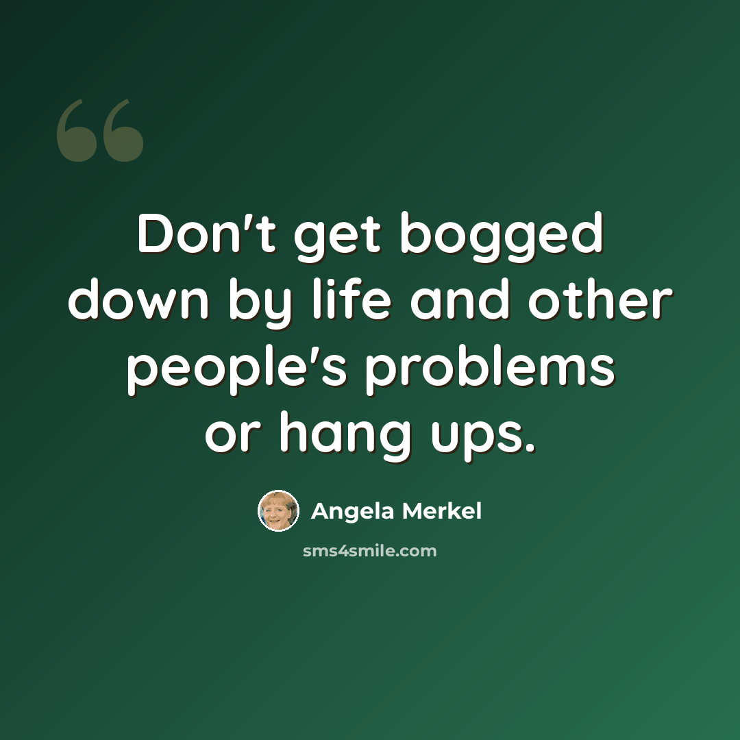 “Don't get bogged down by life and other people's problems or hang ups.” quote by Angela Merkel