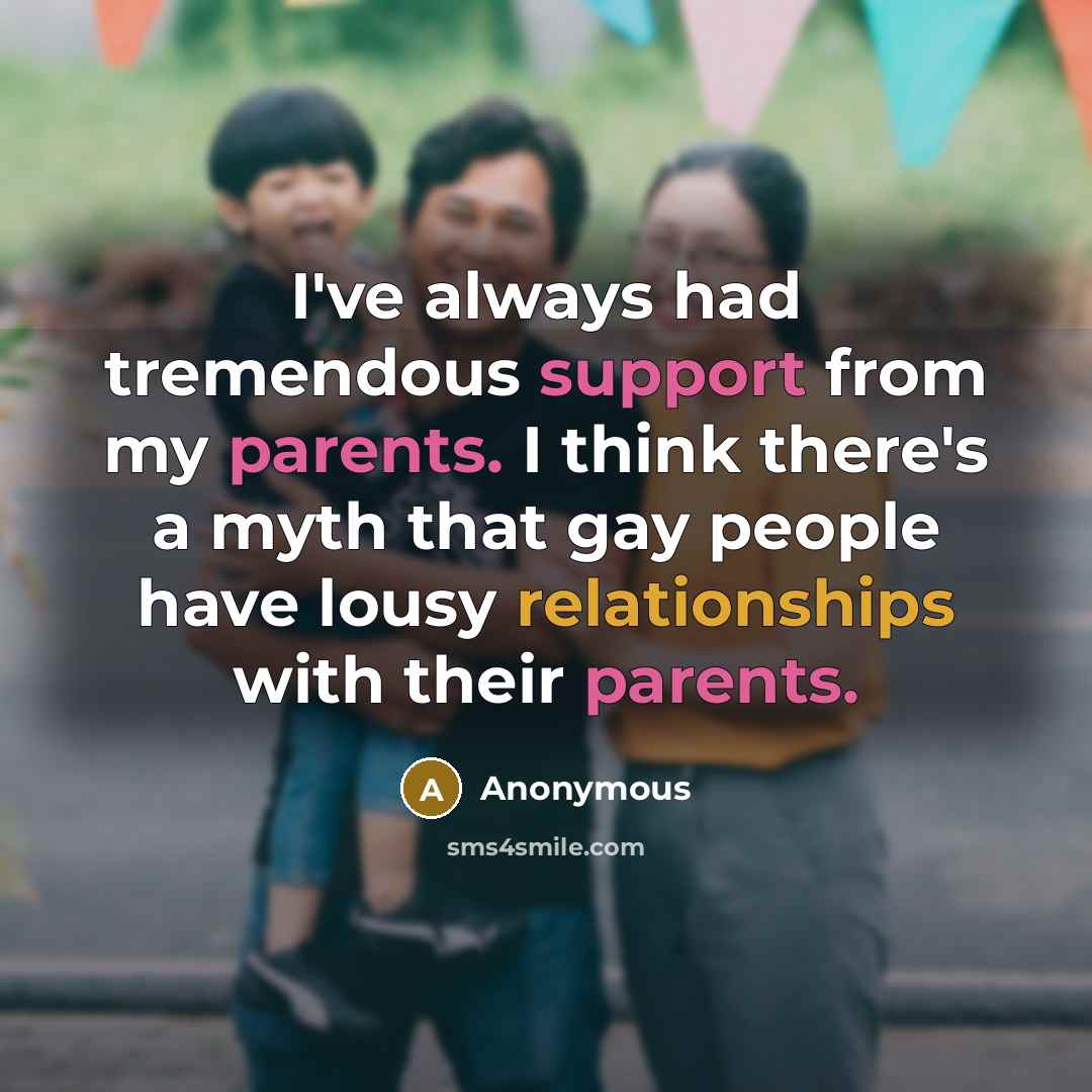 “I've always had tremendous support from my parents. I think there's a myth that gay people have lousy relationships with their parents.” quote by Anonymous
