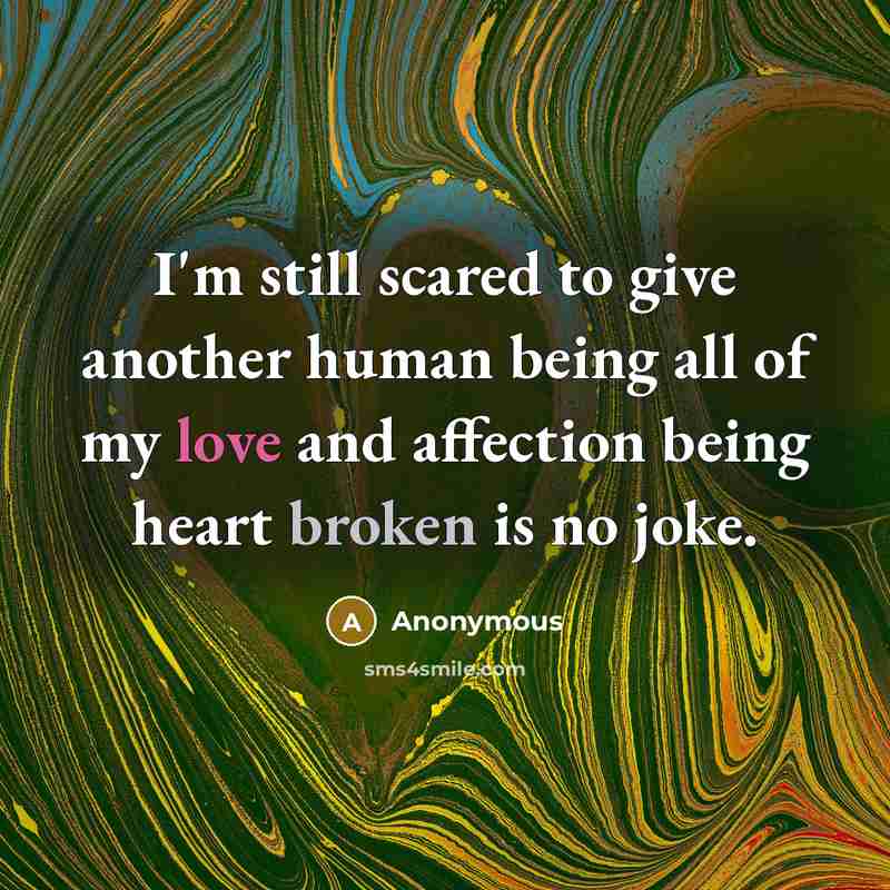 “I'm still scared to give another human being all of my love and affection being heart broken is no joke.” quote by Anonymous
