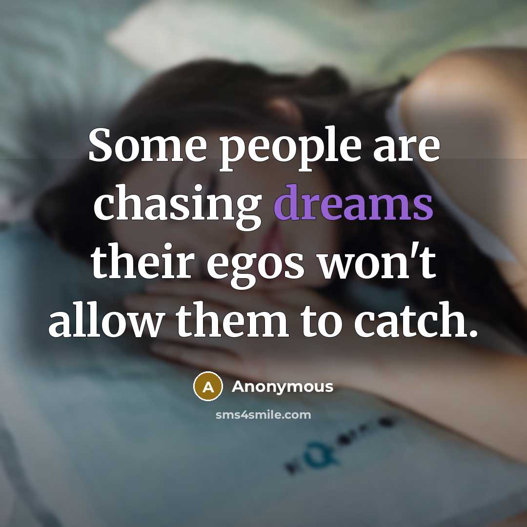 “Some people are chasing dreams their egos won't allow them to catch.” quote by Anonymous