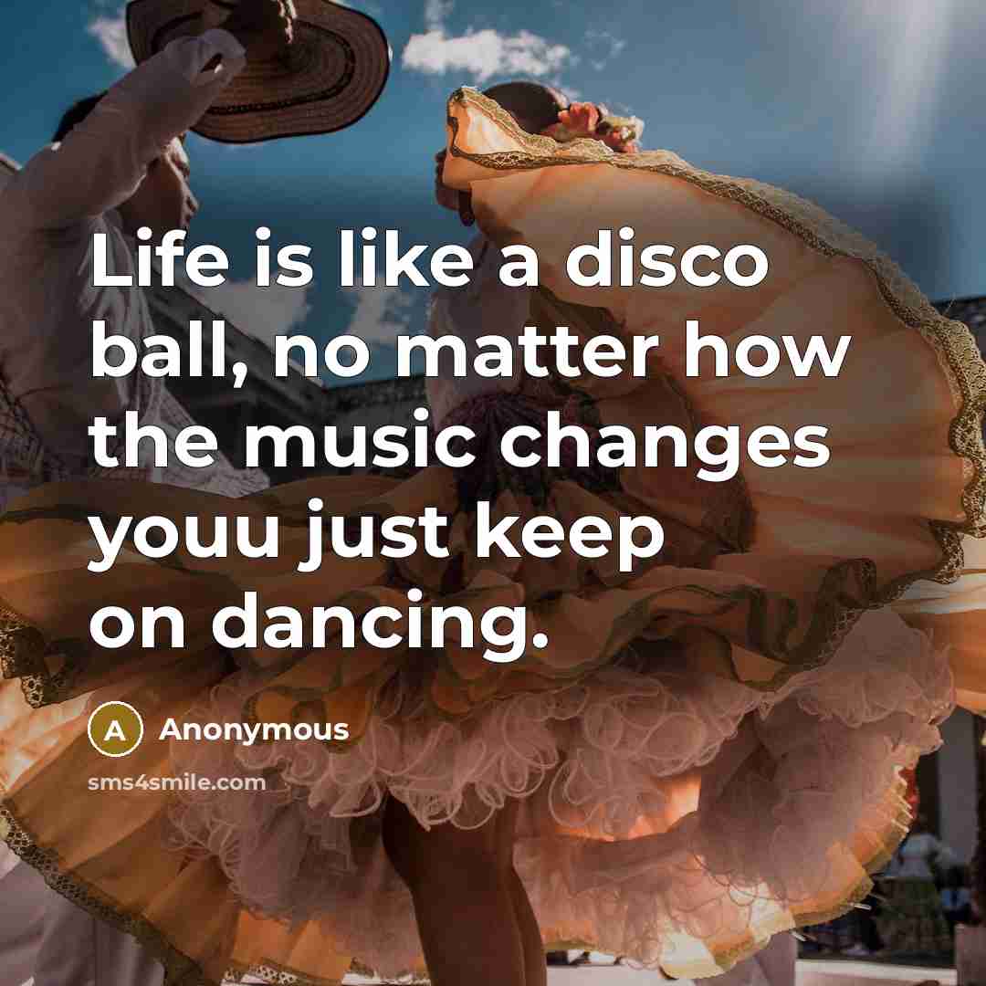 “Life is like a disco ball, no matter how the music changes youu just keep on dancing.” quote by Anonymous