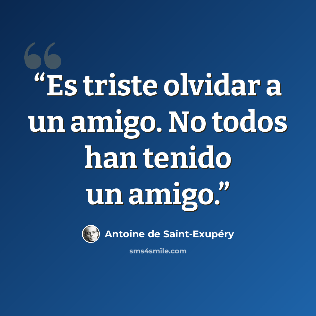 “Es triste olvidar a un amigo. No todos han tenido un amigo.” quote by Antoine de Saint-Exupéry