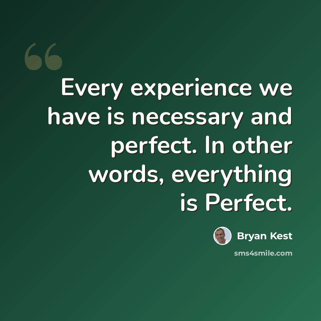 “Every experience we have is necessary and perfect. In other words, everything is Perfect.” quote by Bryan Kest