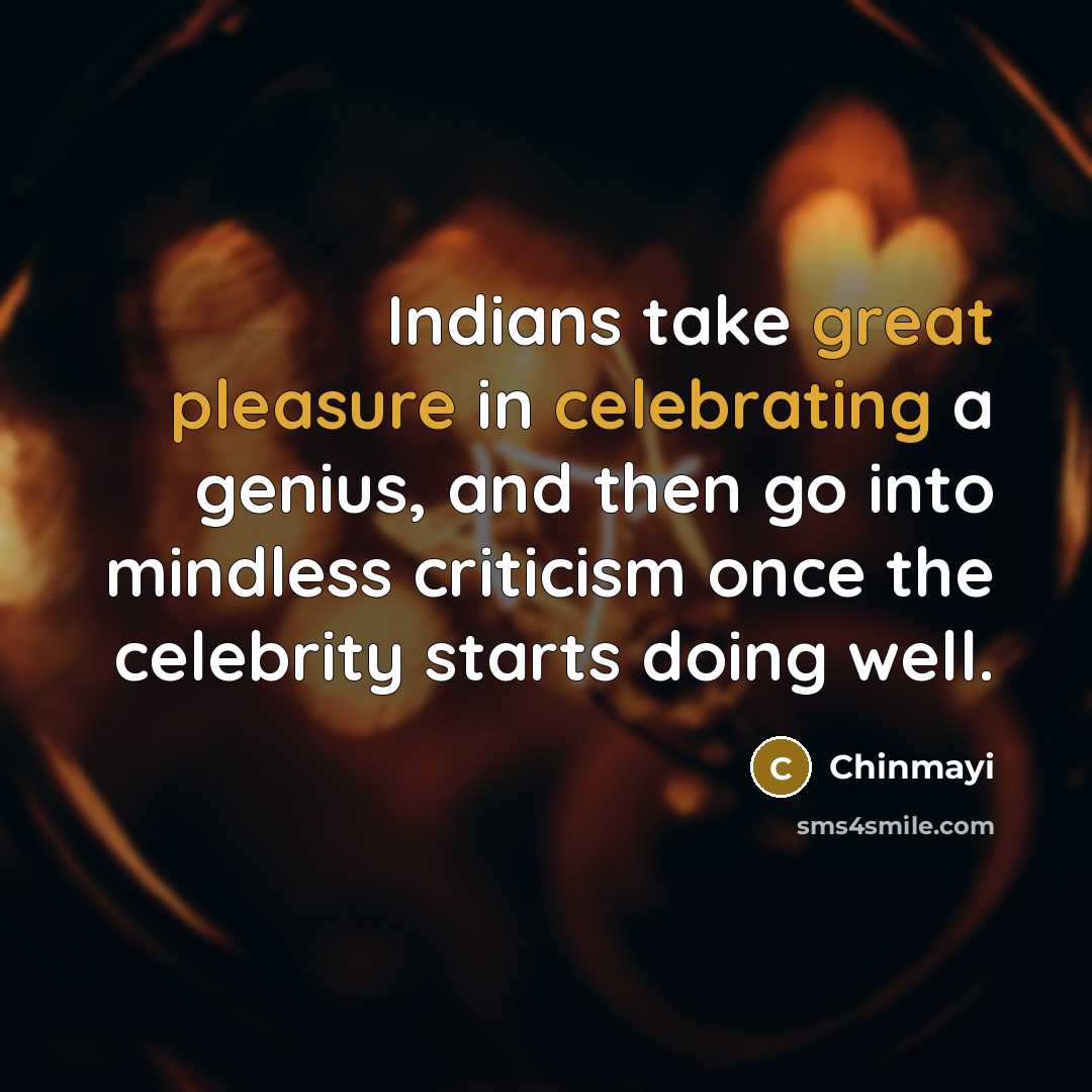“Indians take great pleasure in celebrating a genius, and then go into mindless criticism once the celebrity starts doing well.” quote by Chinmayi
