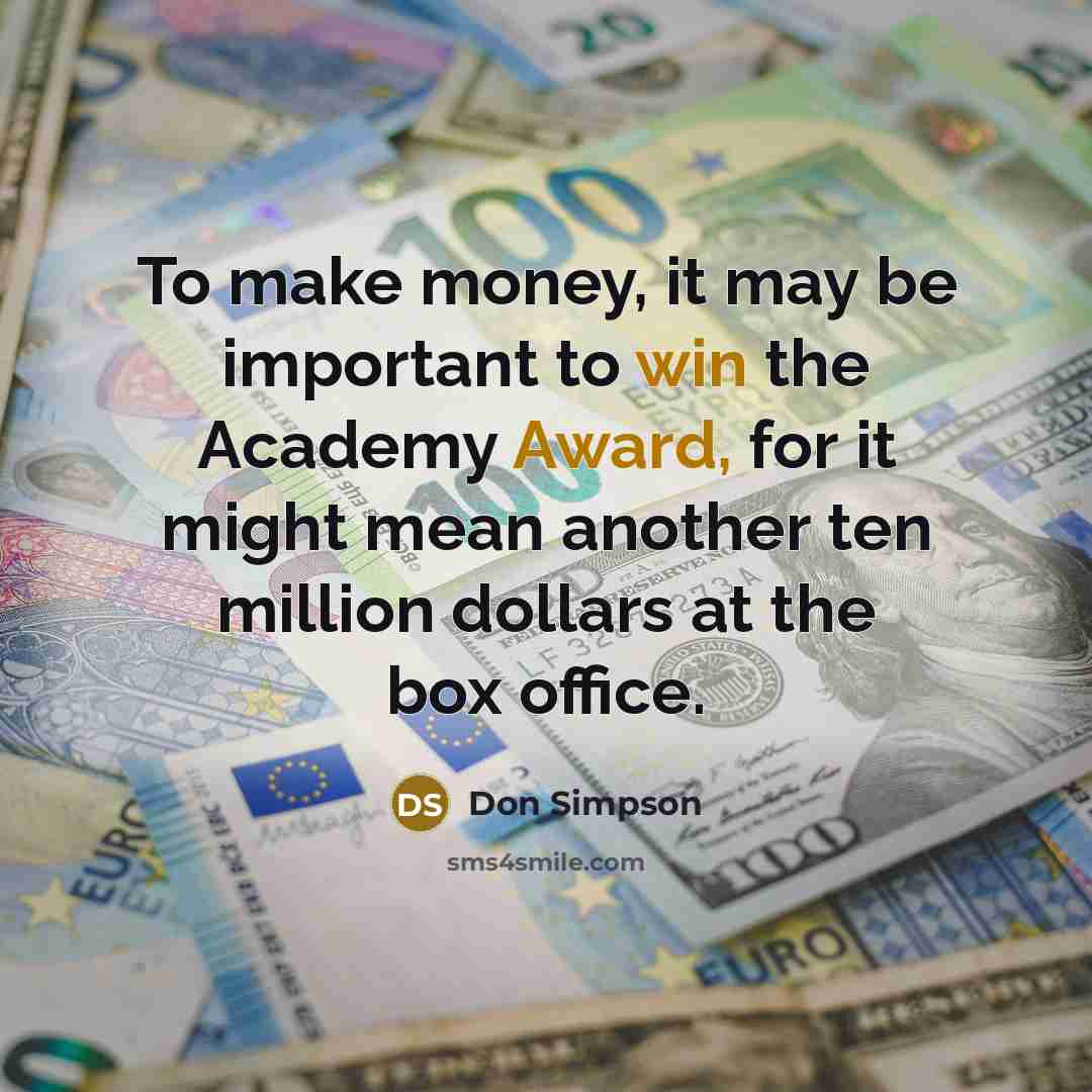 “To make money, it may be important to win the Academy Award, for it might mean another ten million dollars at the box office.” quote by Don Simpson