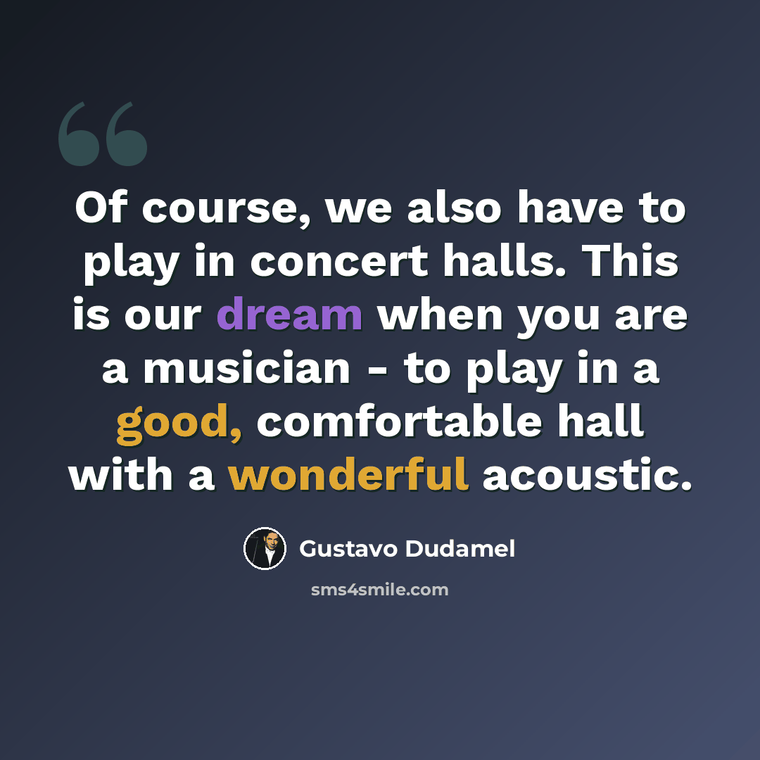 “Of course, we also have to play in concert halls. This is our dream when you are a musician - to play in a good, comfortable hall with a wonderful acoustic.” quote by Gustavo Dudamel