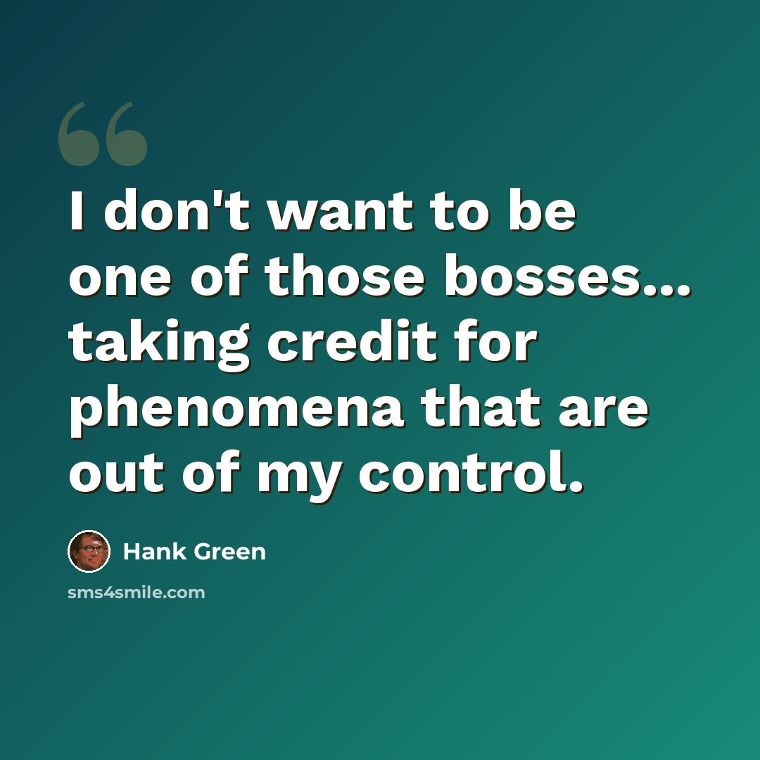 “I don't want to be one of those bosses... taking credit for phenomena that are out of my control.” quote by Hank Green