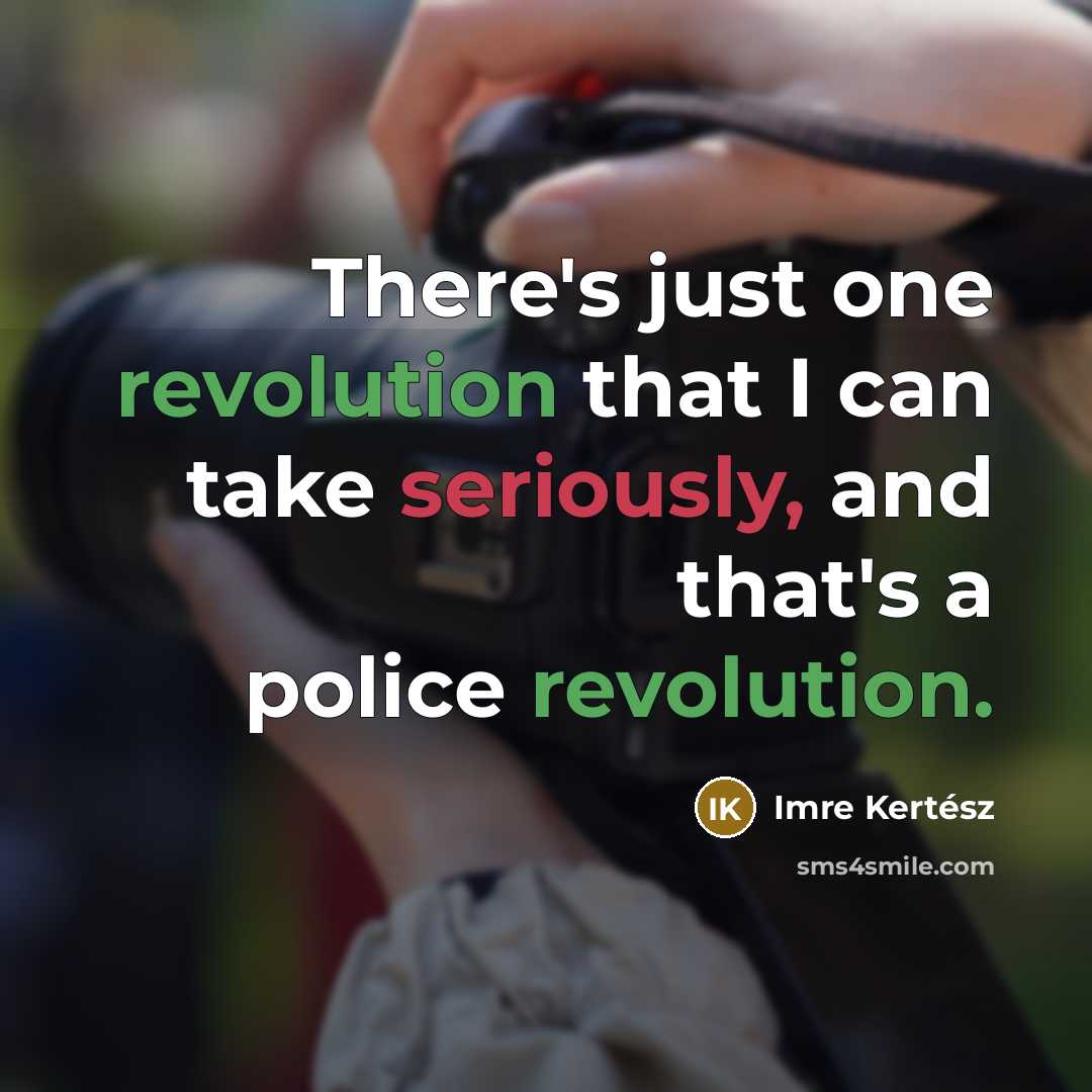“There's just one revolution that I can take seriously, and that's a police revolution.” quote by Imre Kertész