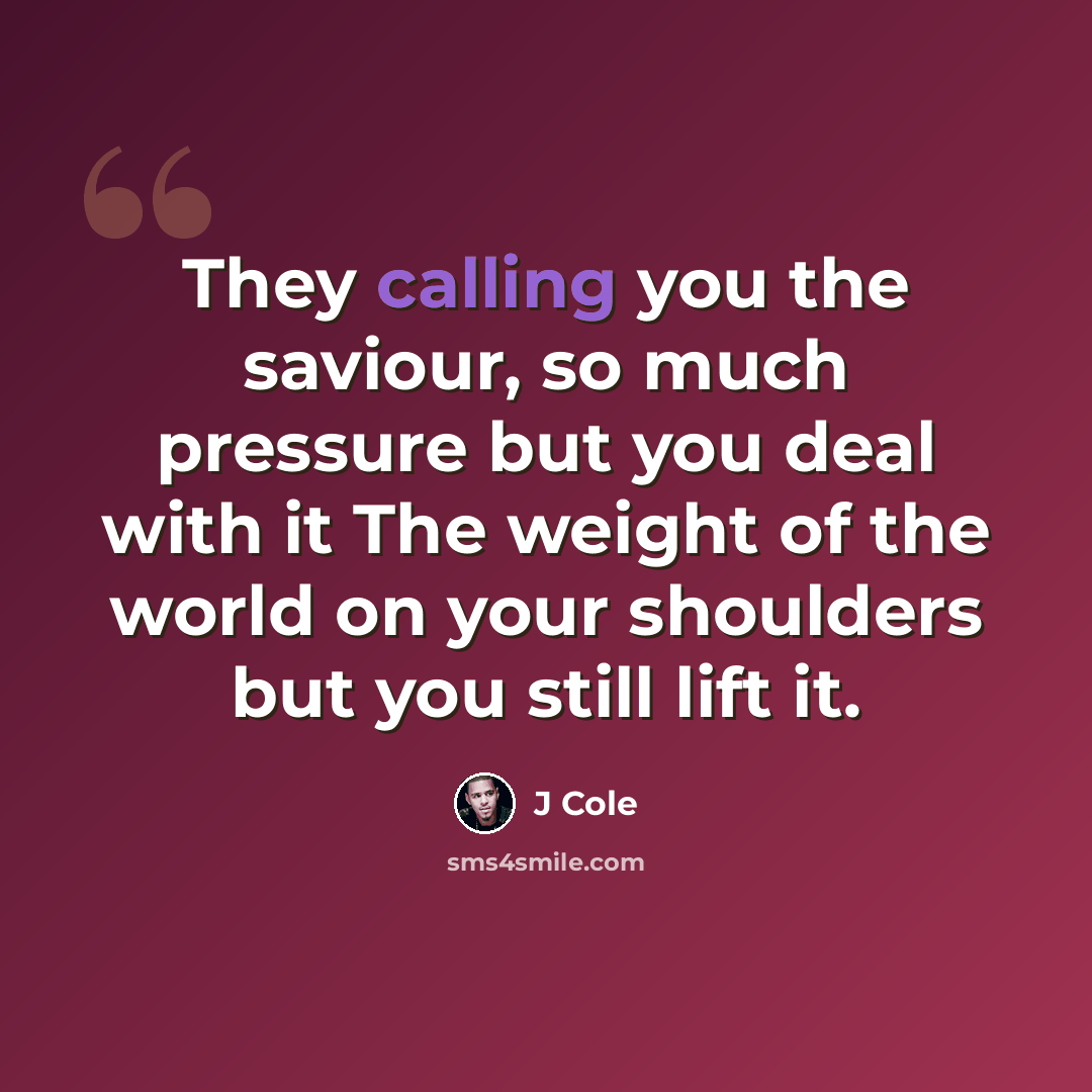 “They calling you the saviour, so much pressure but you deal with it The weight of the world on your shoulders but you still lift it.” quote by J Cole