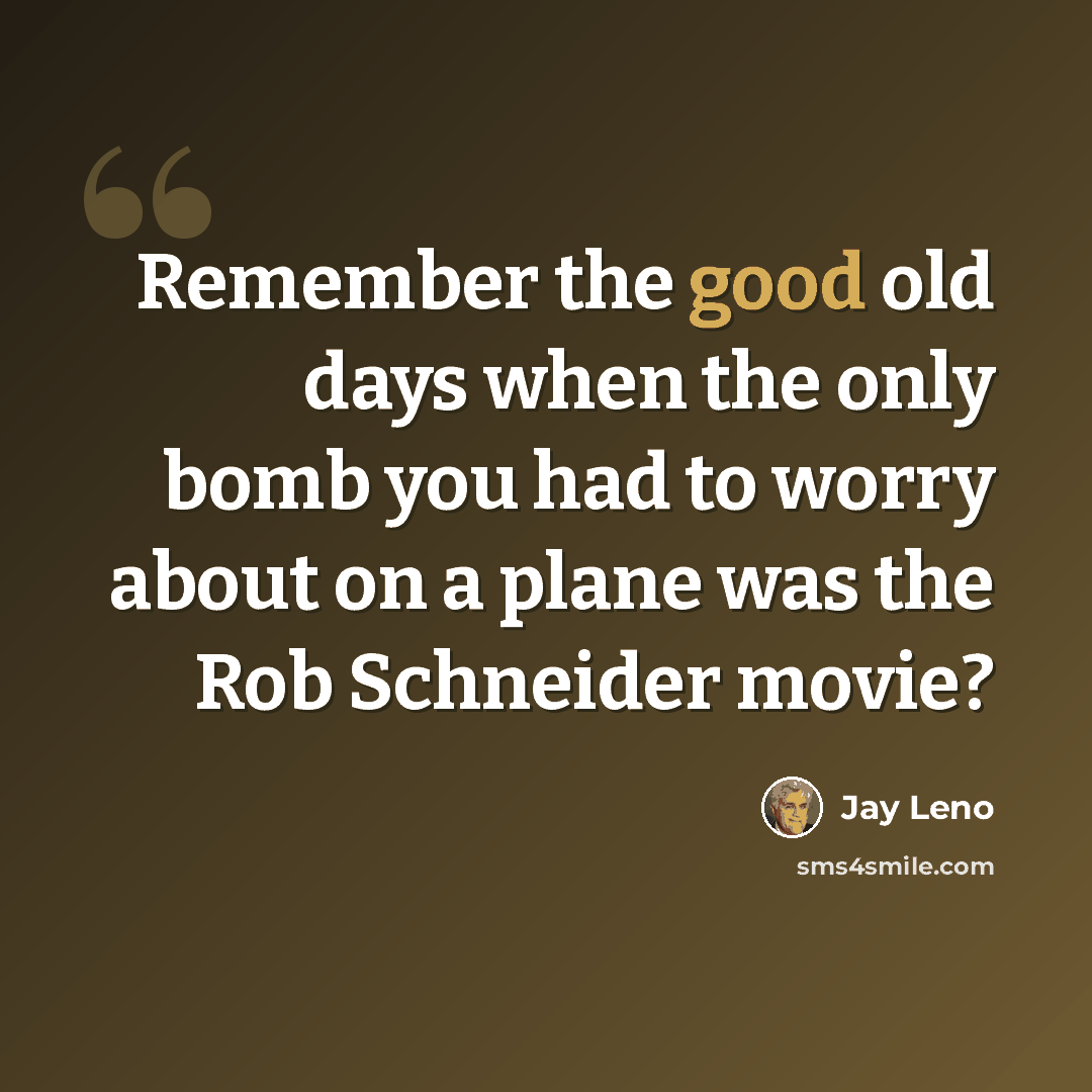 “Remember the good old days when the only bomb you had to worry about on a plane was the Rob Schneider movie?” quote by Jay Leno