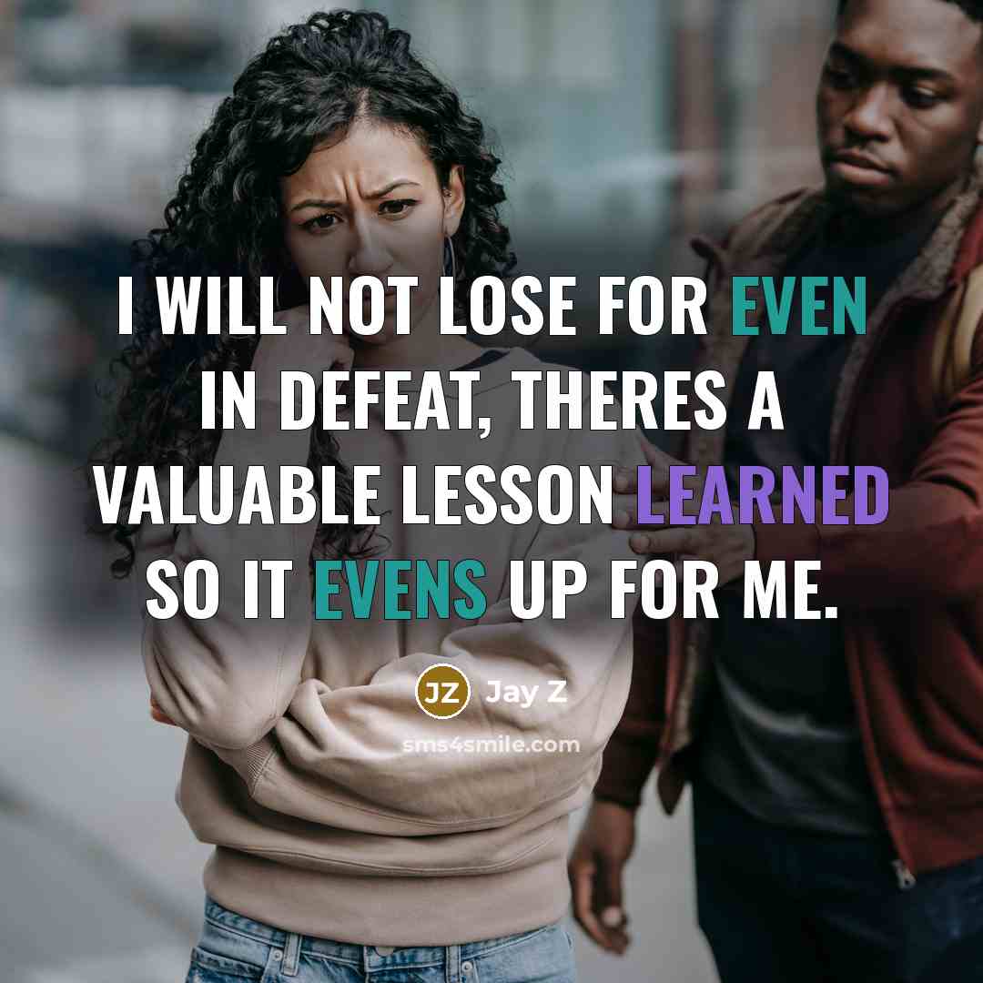 “I will not lose for even in defeat, theres a valuable lesson learned so it evens up for me.” quote by Jay Z