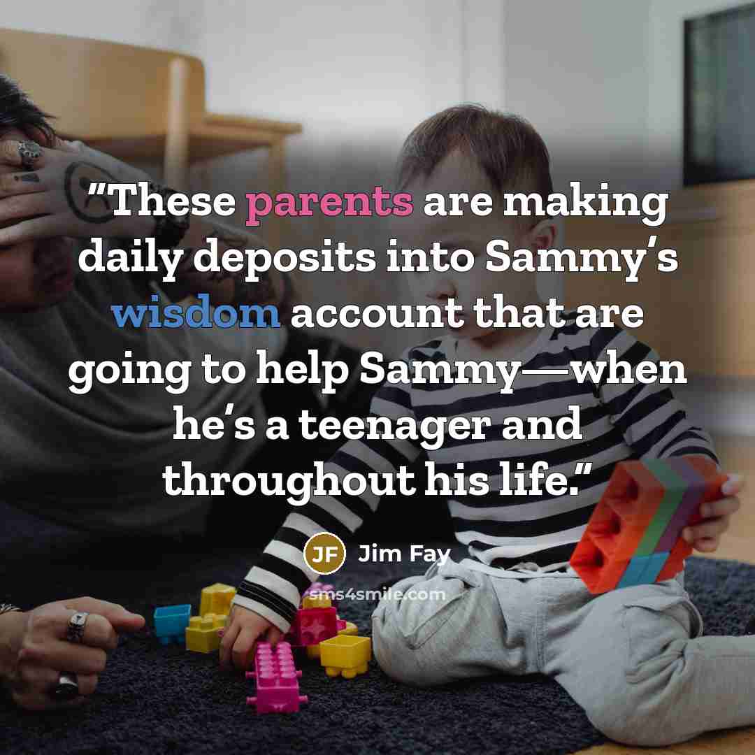 “These parents are making daily deposits into Sammy’s wisdom account that are going to help Sammy—when he’s a teenager and throughout his life.” quote by Jim Fay